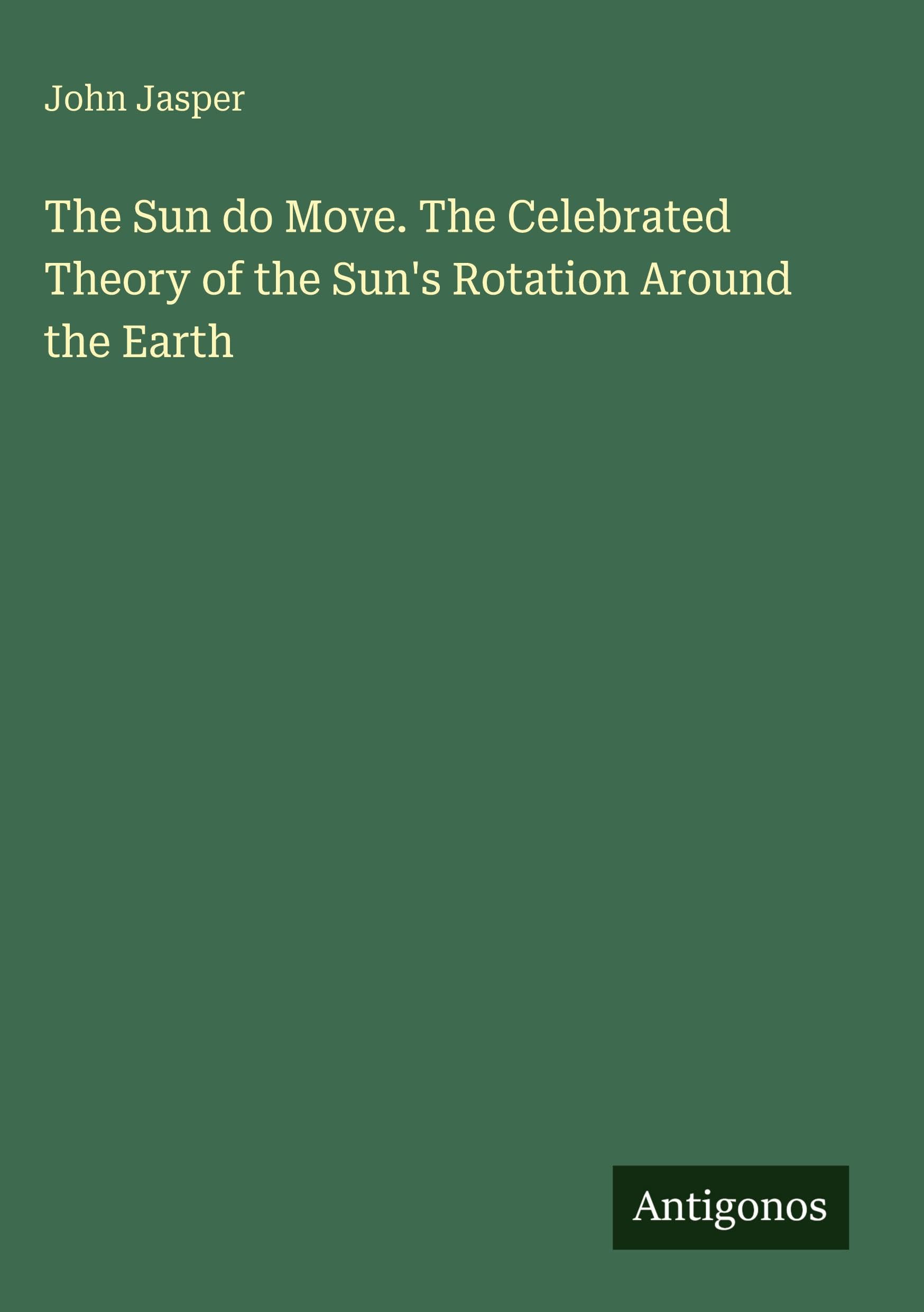 The Sun do Move. The Celebrated Theory of the Sun's Rotation Around the Earth Classics