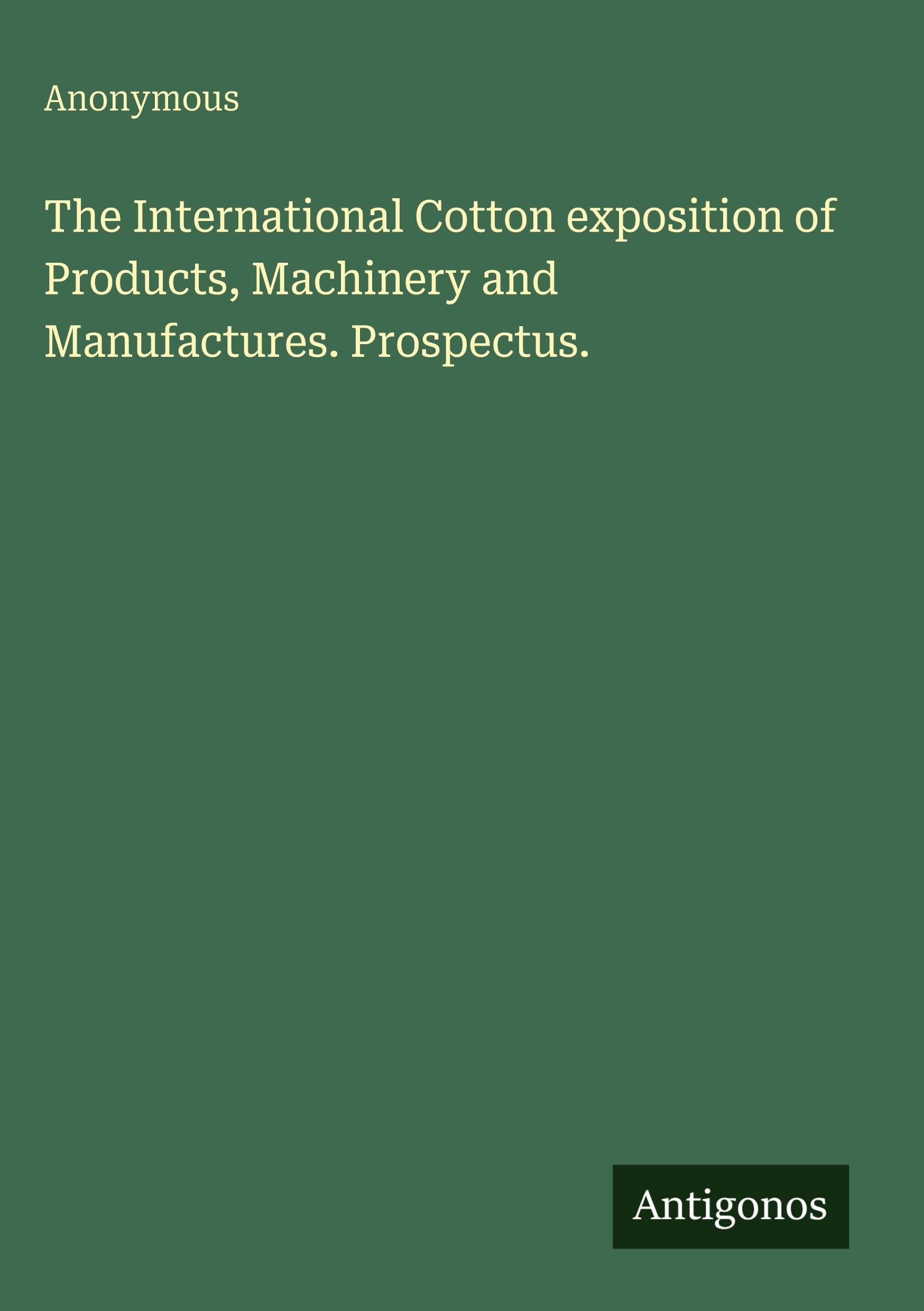 The International Cotton exposition of Products, Machinery and Manufactures. Prospectus. Classics