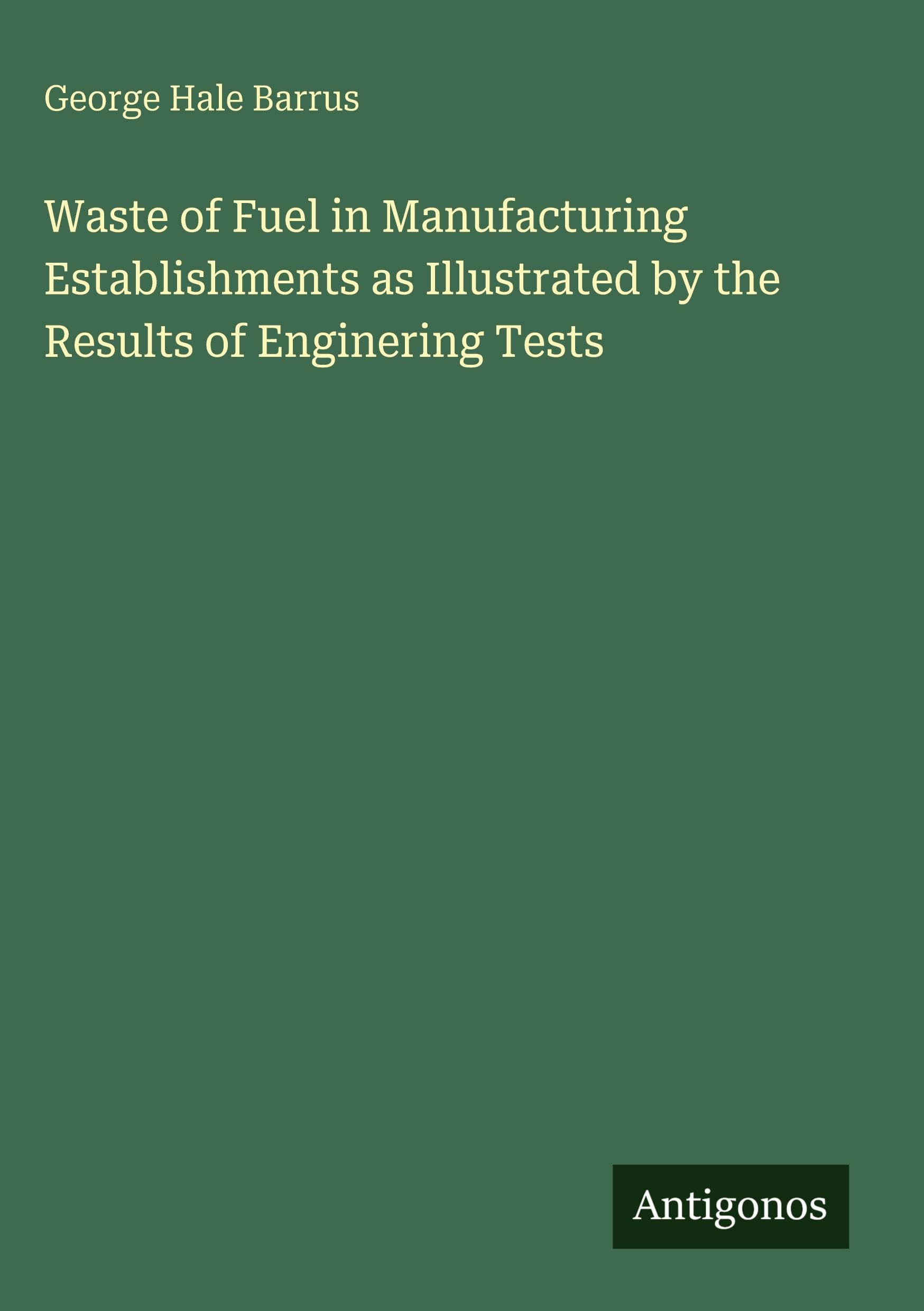 Waste of Fuel in Manufacturing Establishments as Illustrated by the Results of Enginering Tests Classics