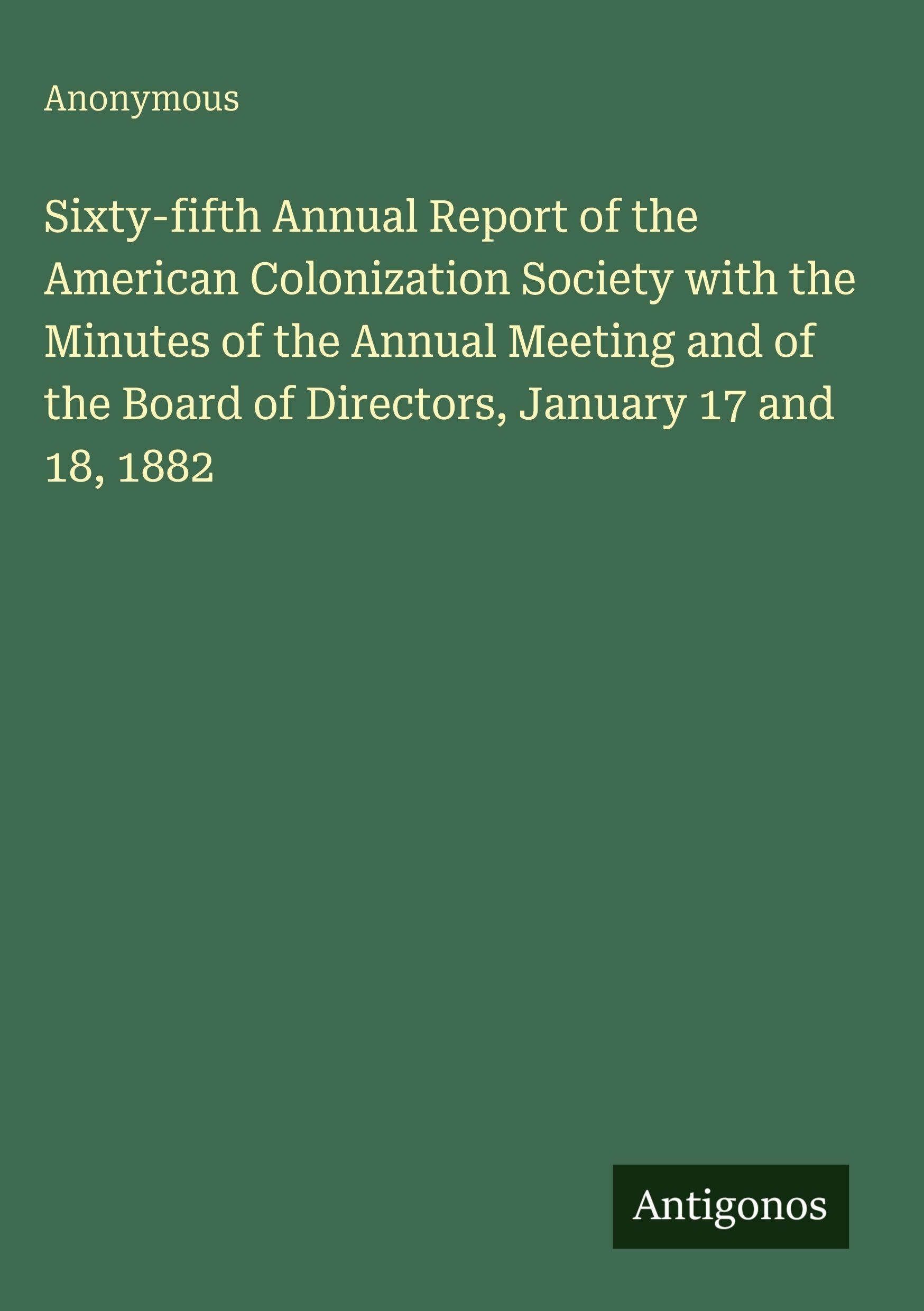 Sixty-fifth Annual Report of the American Colonization Society with the Minutes of the Annual Meeting and of the Board of Directors, January 17 and 18, 1882 Classics