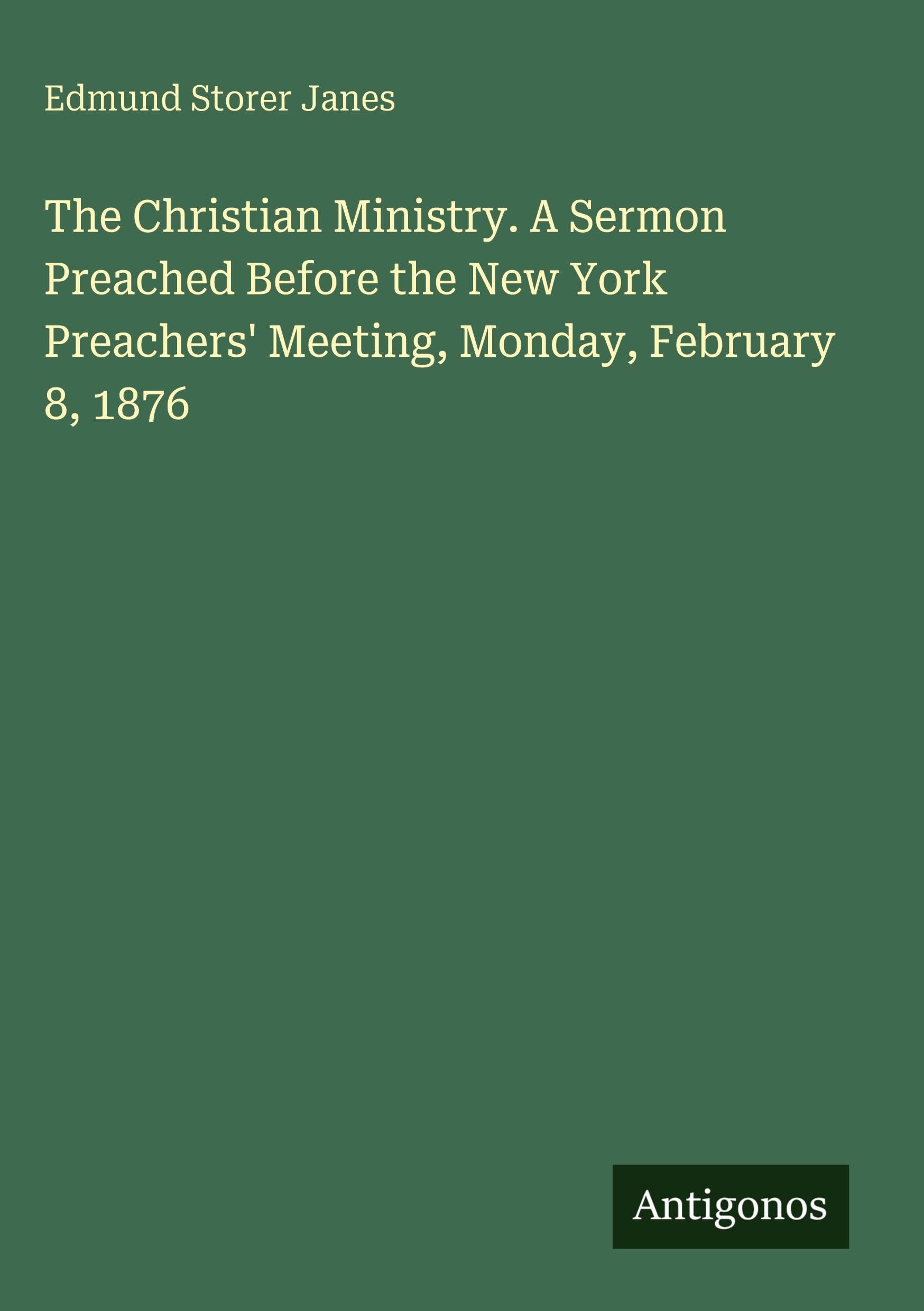 The Christian Ministry. A Sermon Preached Before the New York Preachers' Meeting, Monday, February 8, 1876 Classics