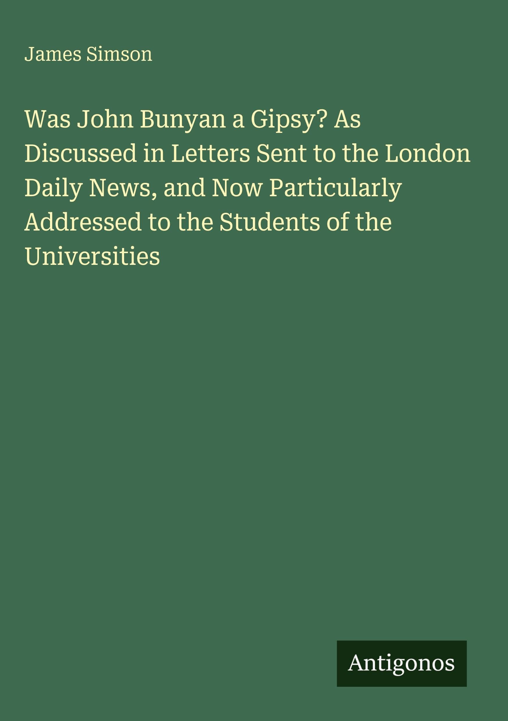 Was John Bunyan a Gipsy? As Discussed in Letters Sent to the London Daily News, and Now Particularly Addressed to the Students of the Universities Classics