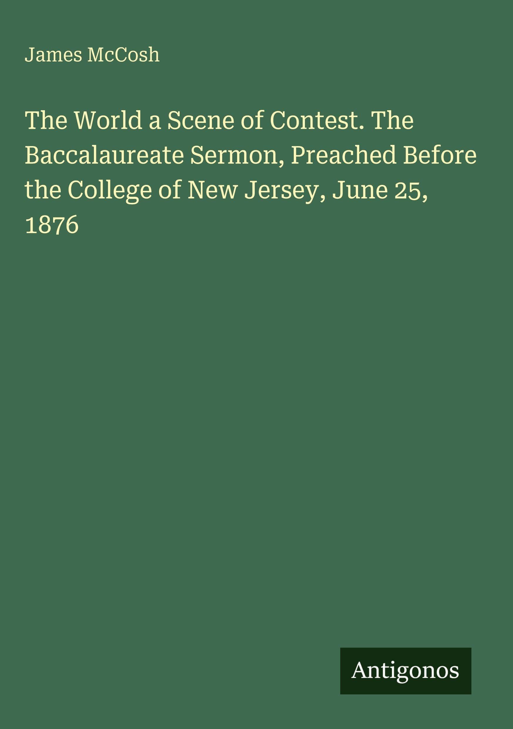 The World a Scene of Contest. The Baccalaureate Sermon, Preached Before the College of New Jersey, June 25, 1876 Classics