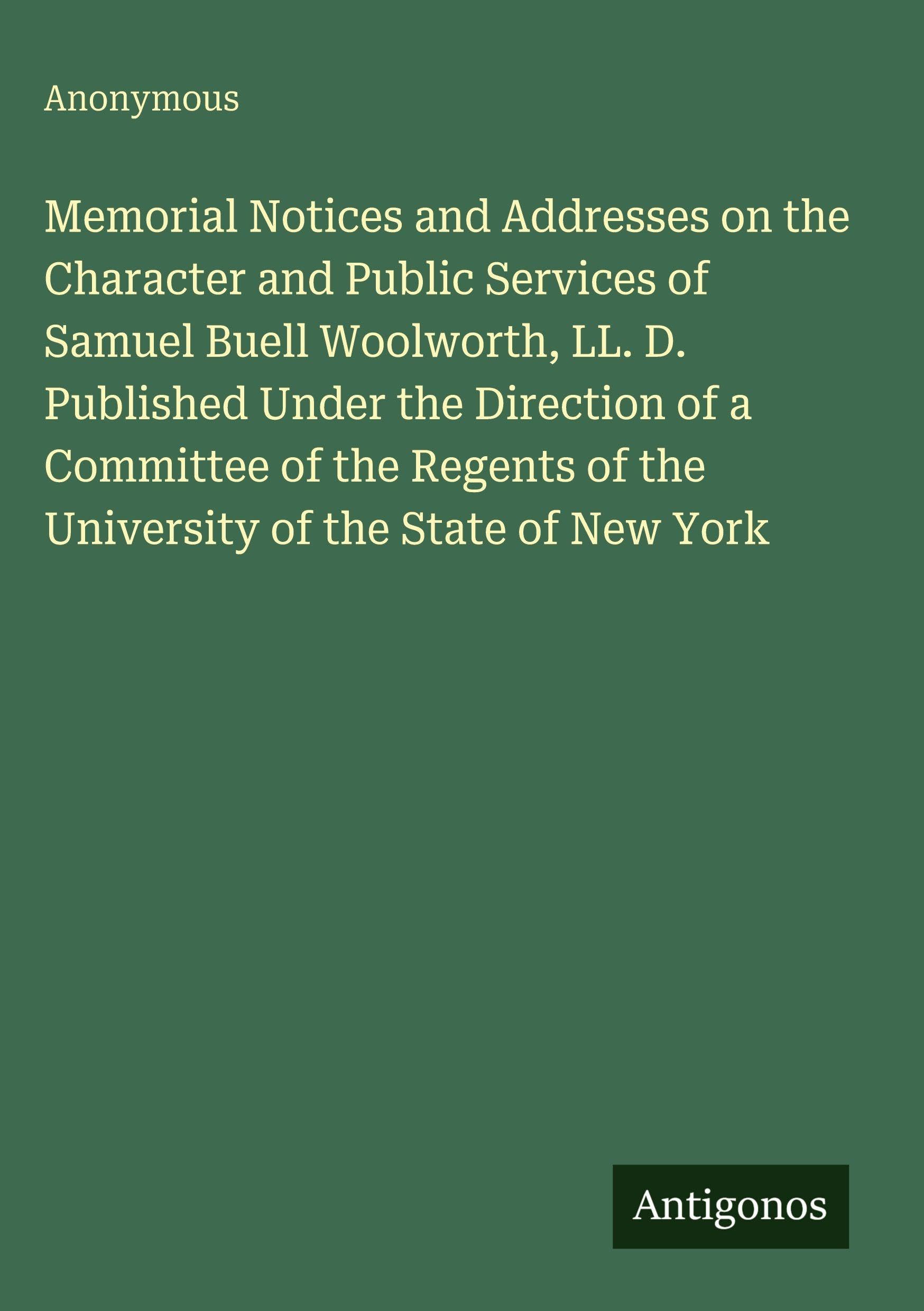 Memorial Notices and Addresses on the Character and Public Services of Samuel Buell Woolworth, LL. D. Published Under the Direction of a Committee of the Regents of the University of the State of New York Classics