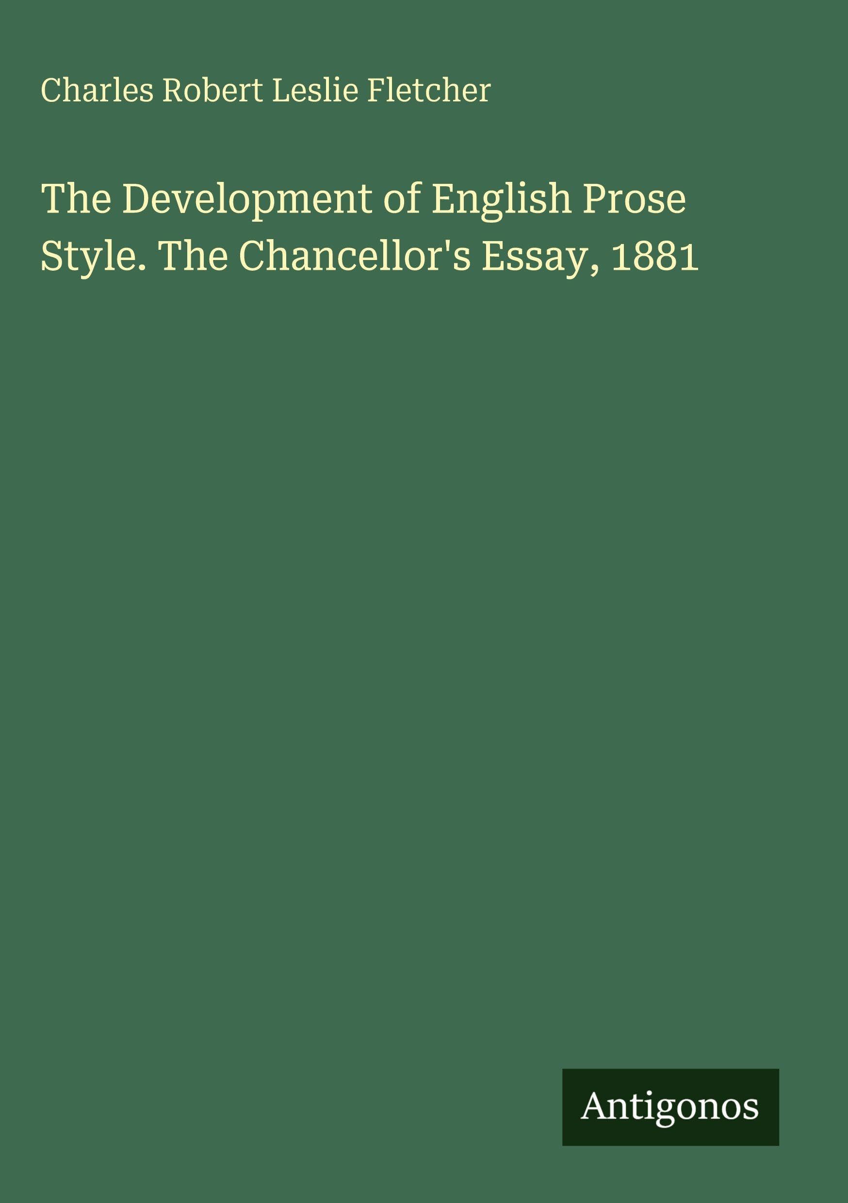 The Development of English Prose Style. The Chancellor's Essay, 1881 Classics