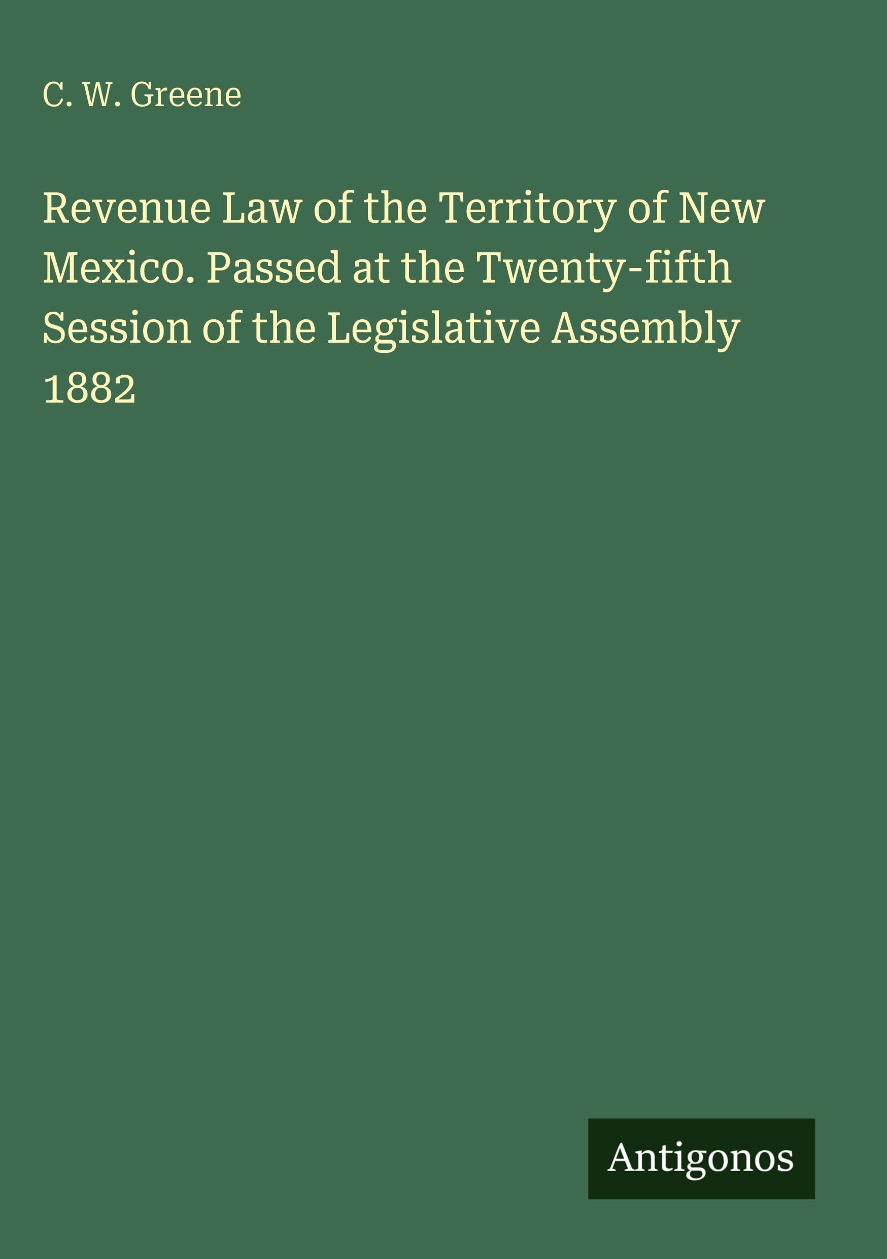 Revenue Law of the Territory of New Mexico. Passed at the Twenty-fifth Session of the Legislative Assembly 1882 Classics