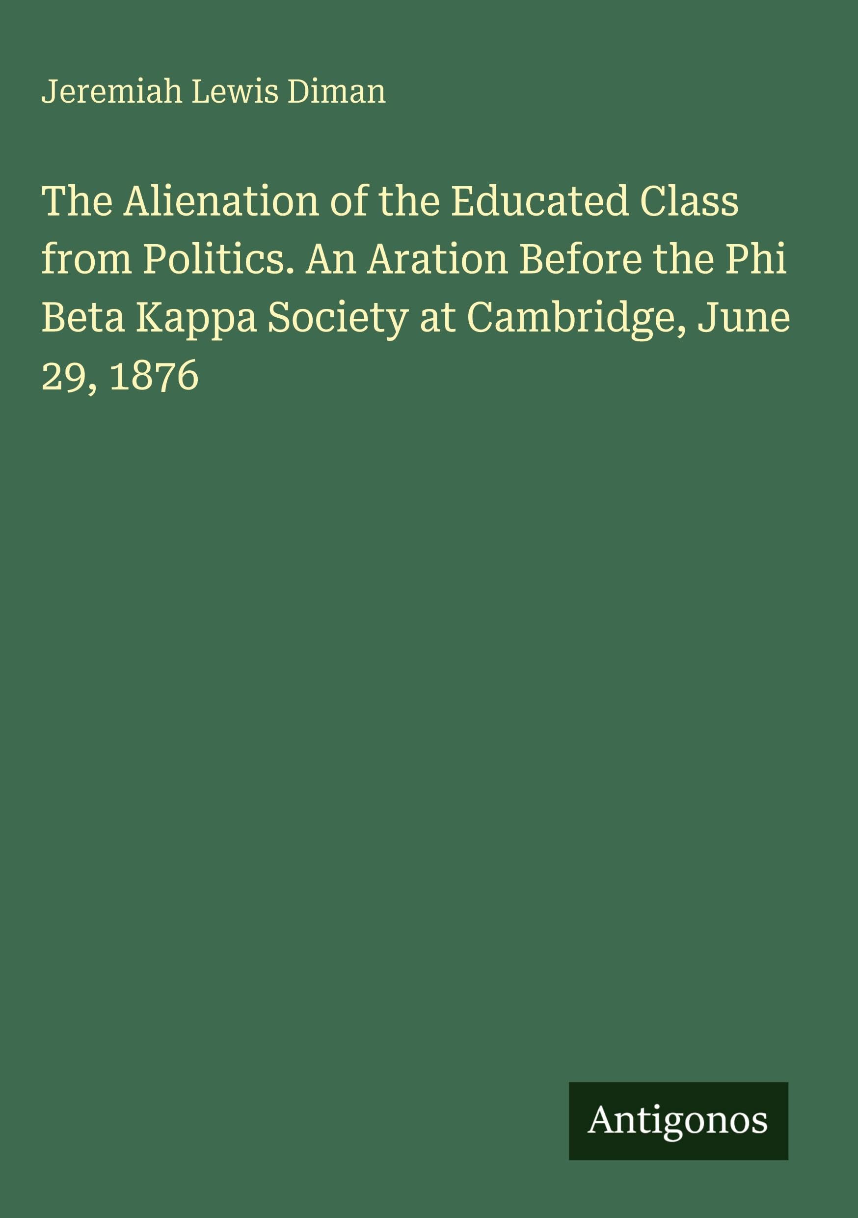 The Alienation of the Educated Class from Politics. An Aration Before the Phi Beta Kappa Society at Cambridge, June 29, 1876 Classics