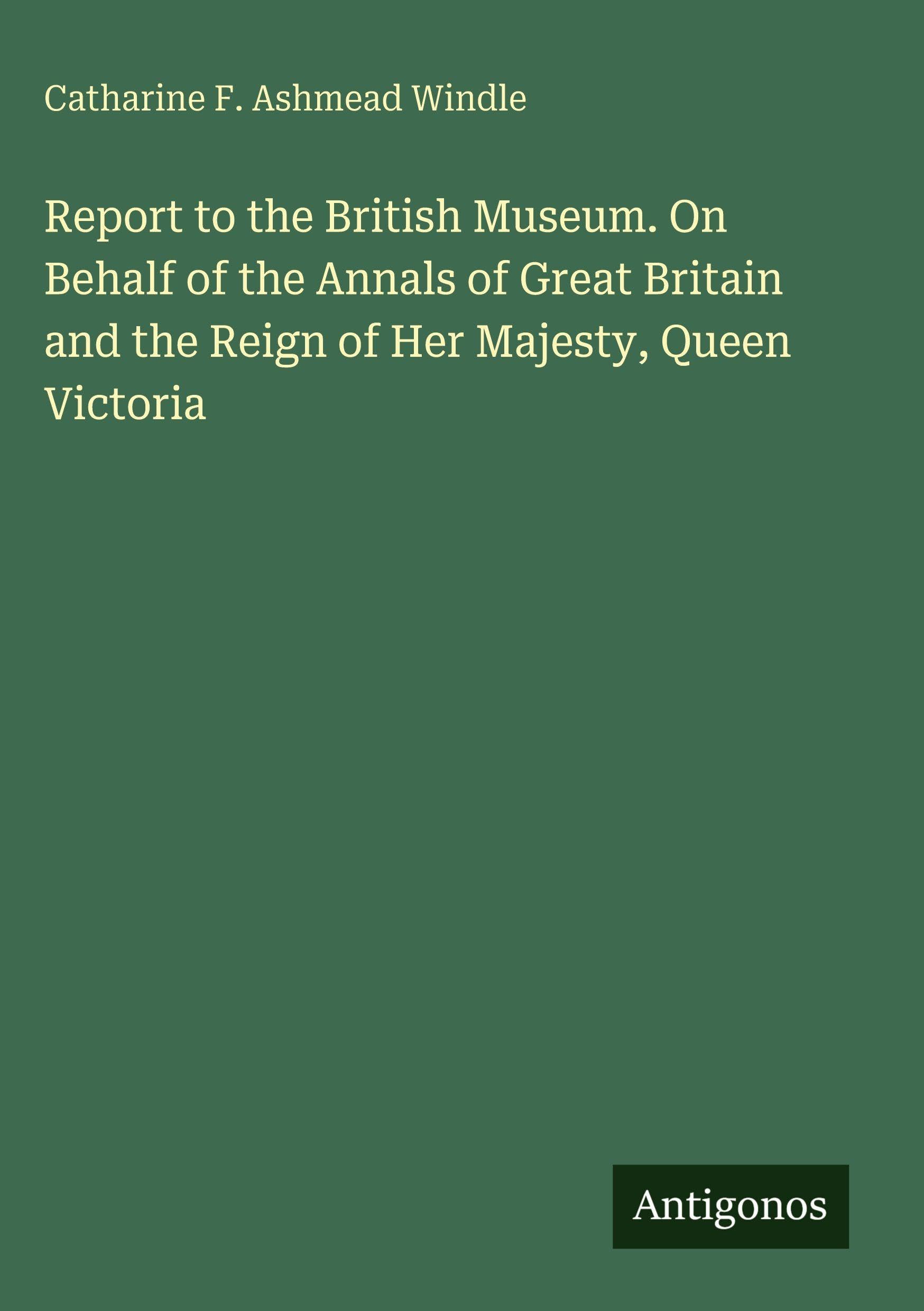 Report to the British Museum. On Behalf of the Annals of Great Britain and the Reign of Her Majesty, Queen Victoria Classics