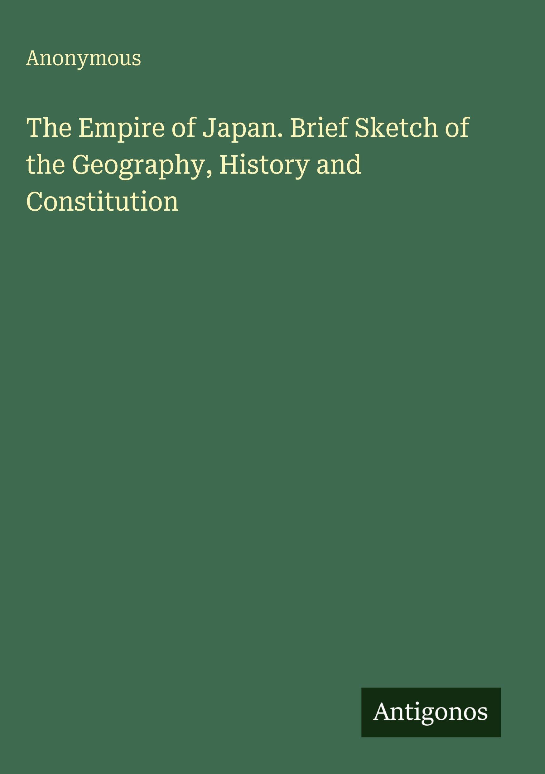 The Empire of Japan. Brief Sketch of the Geography, History and Constitution Classics