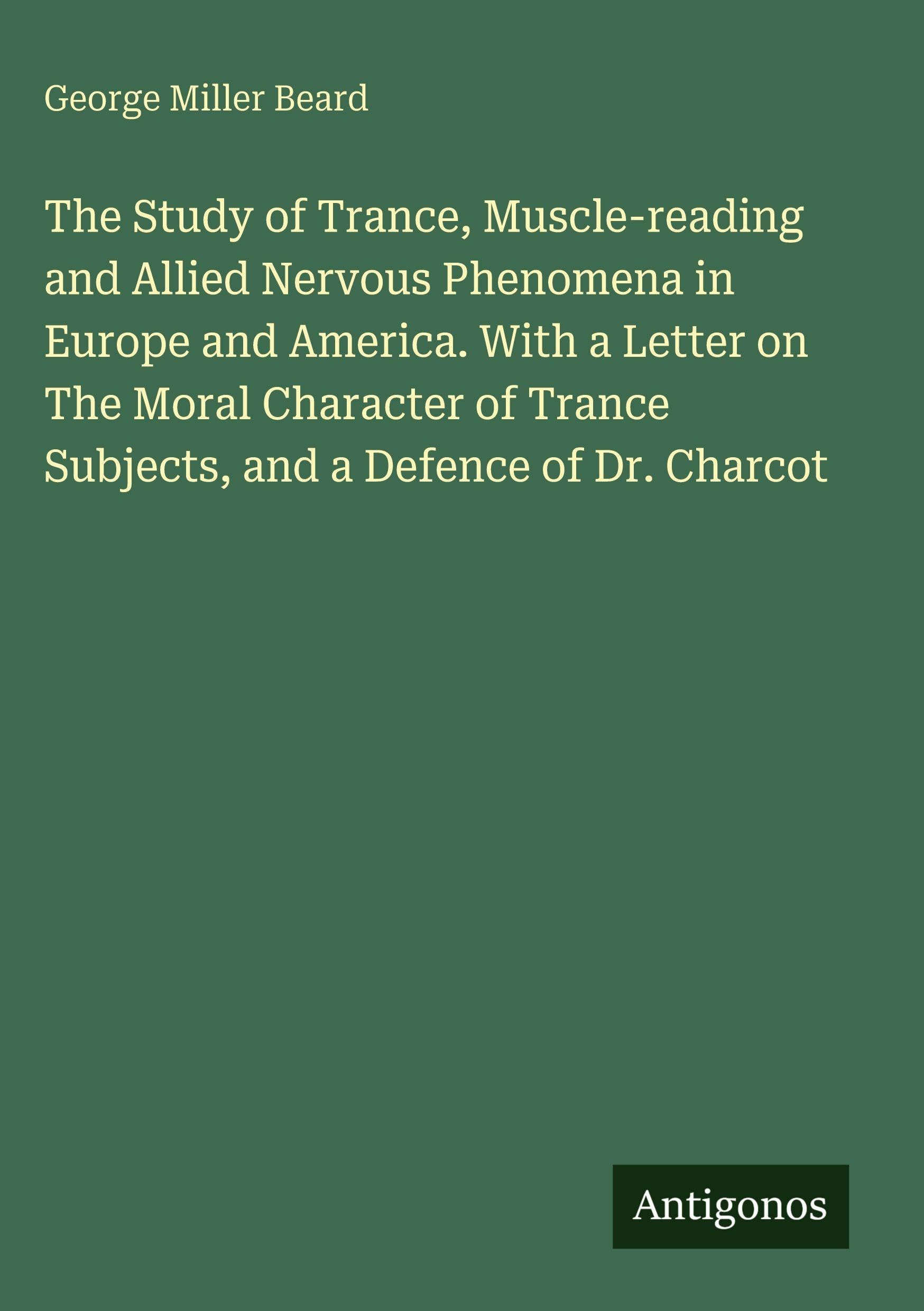 The Study of Trance, Muscle-reading and Allied Nervous Phenomena in Europe and America. With a Letter on The Moral Character of Trance Subjects, and a Defence of Dr. Charcot Classics