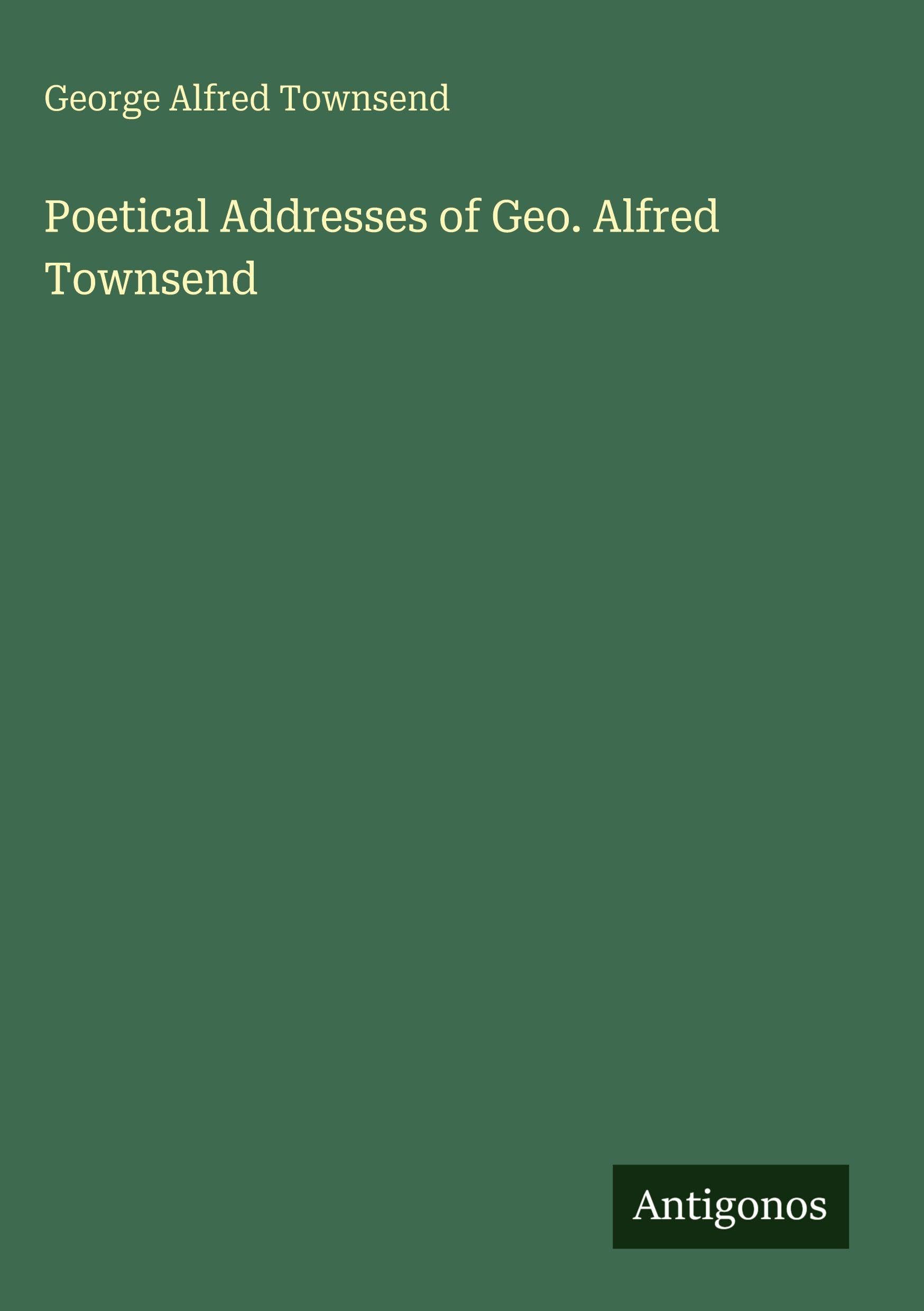 Poetical Addresses of Geo. Alfred Townsend Classics
