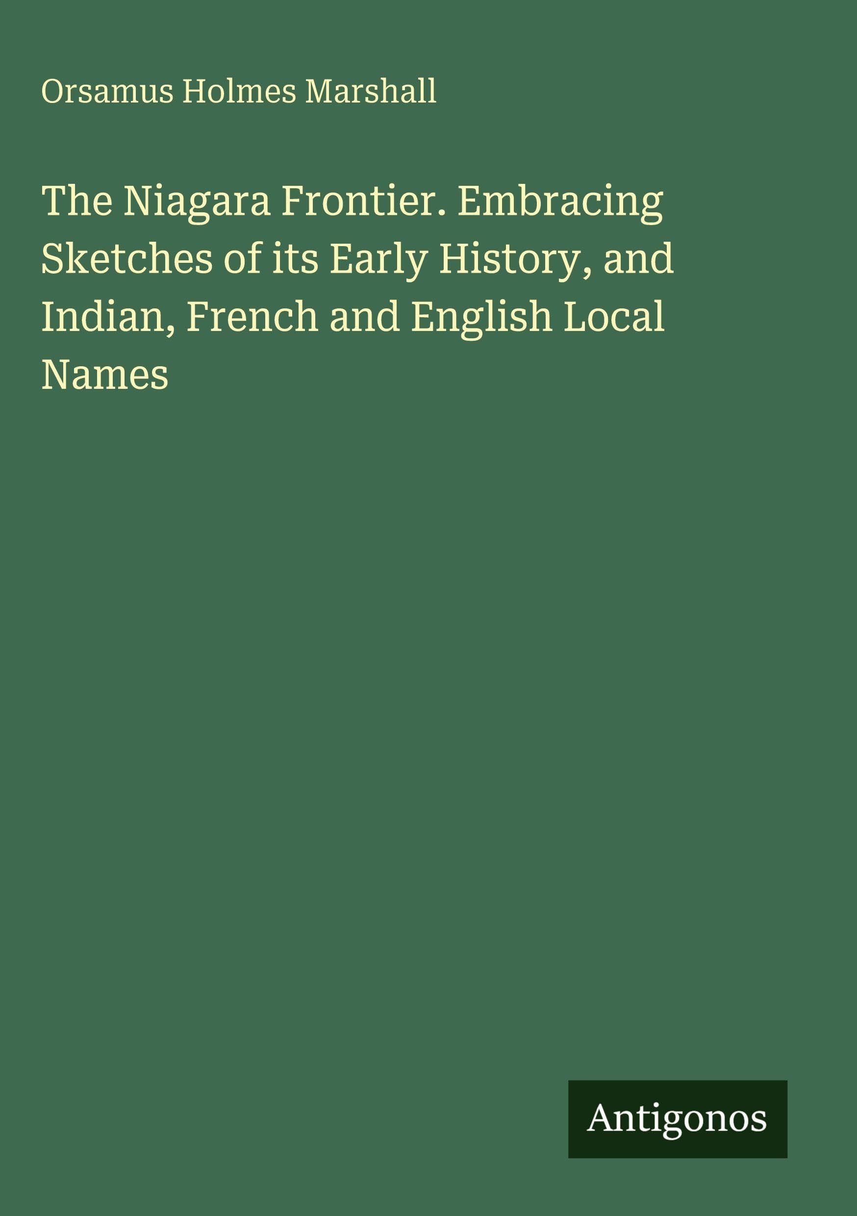 The Niagara Frontier. Embracing Sketches of its Early History, and Indian, French and English Local Names Classics