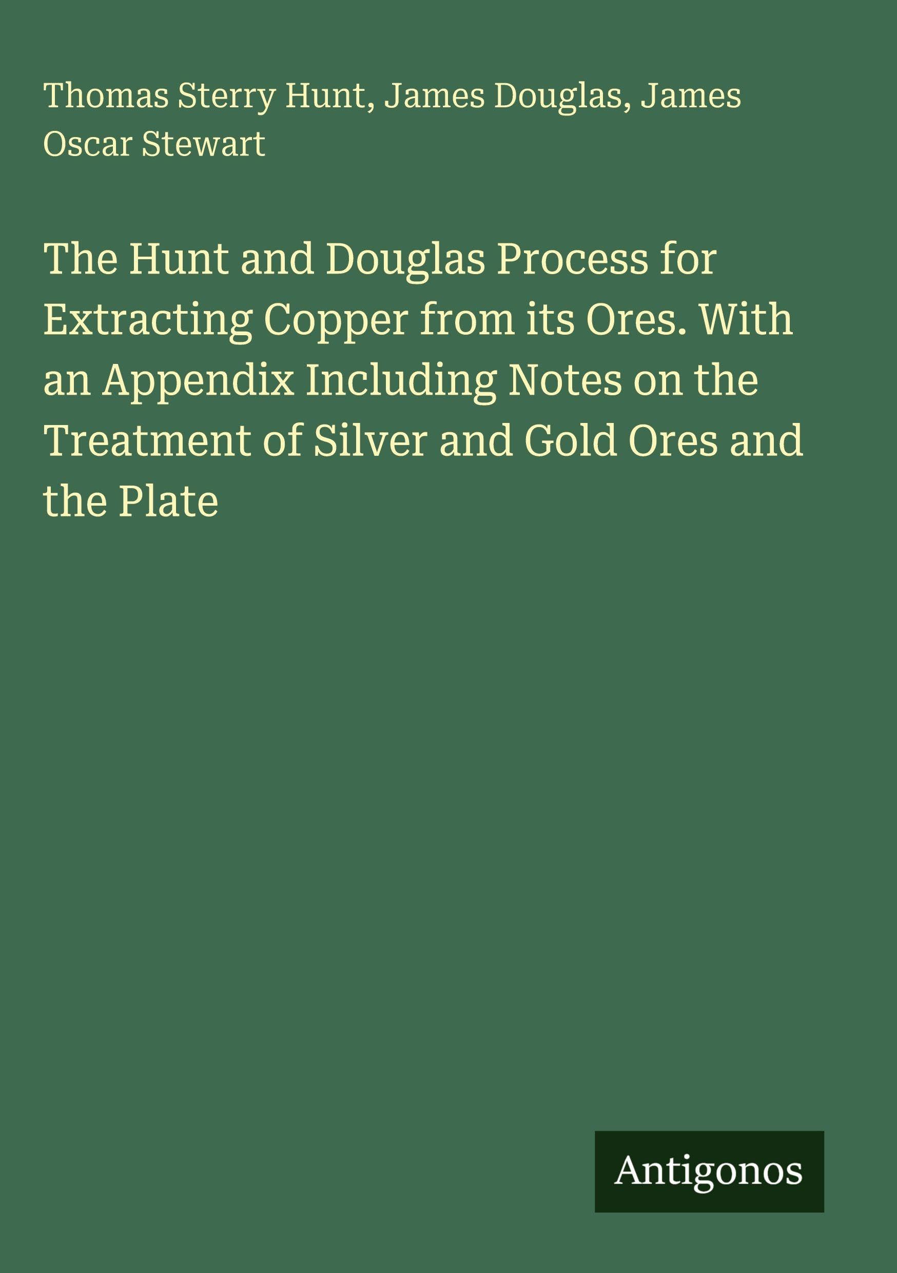 The Hunt and Douglas Process for Extracting Copper from its Ores. With an Appendix Including Notes on the Treatment of Silver and Gold Ores and the Plate Classics