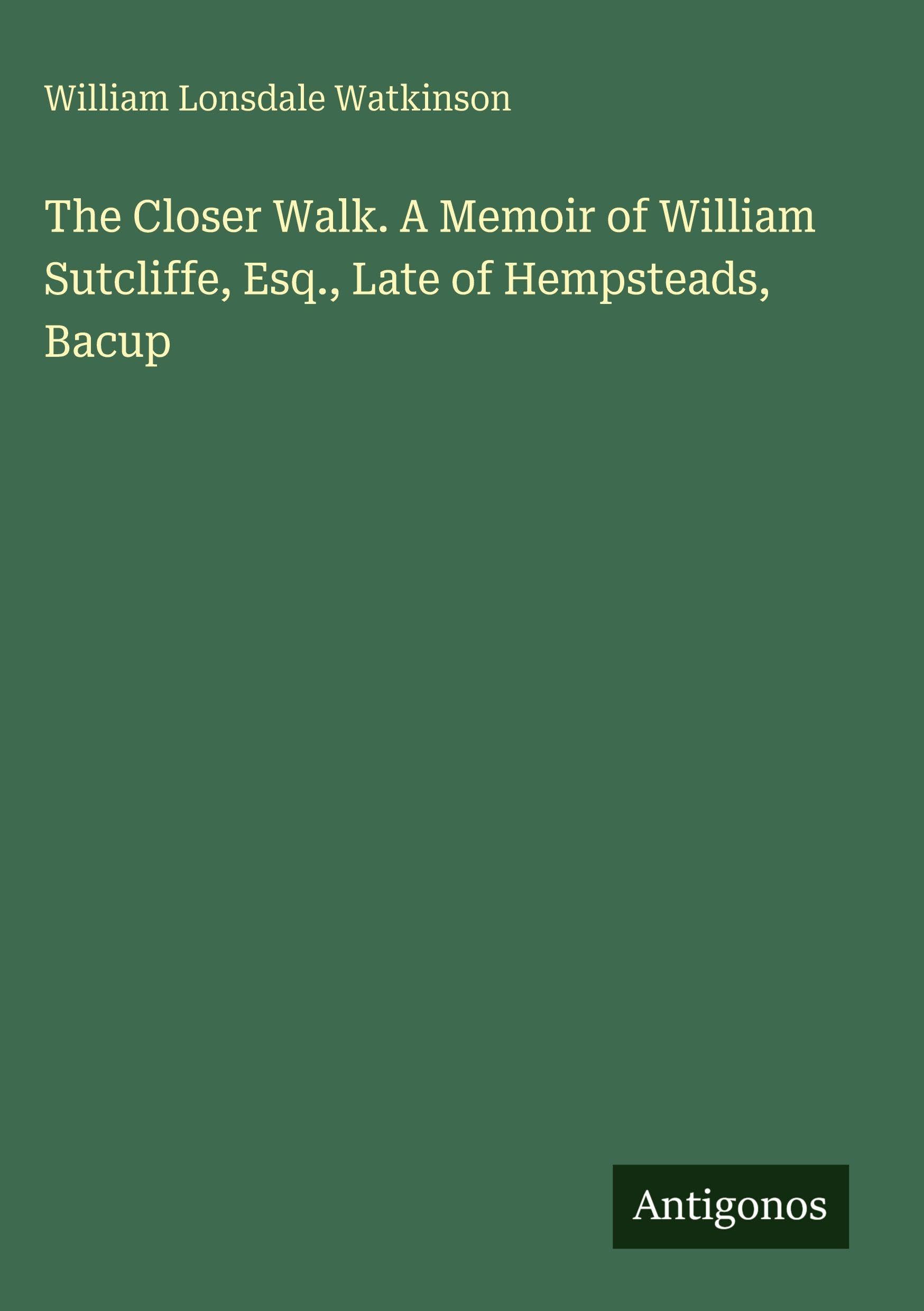The Closer Walk. A Memoir of William Sutcliffe, Esq., Late of Hempsteads, Bacup Classics