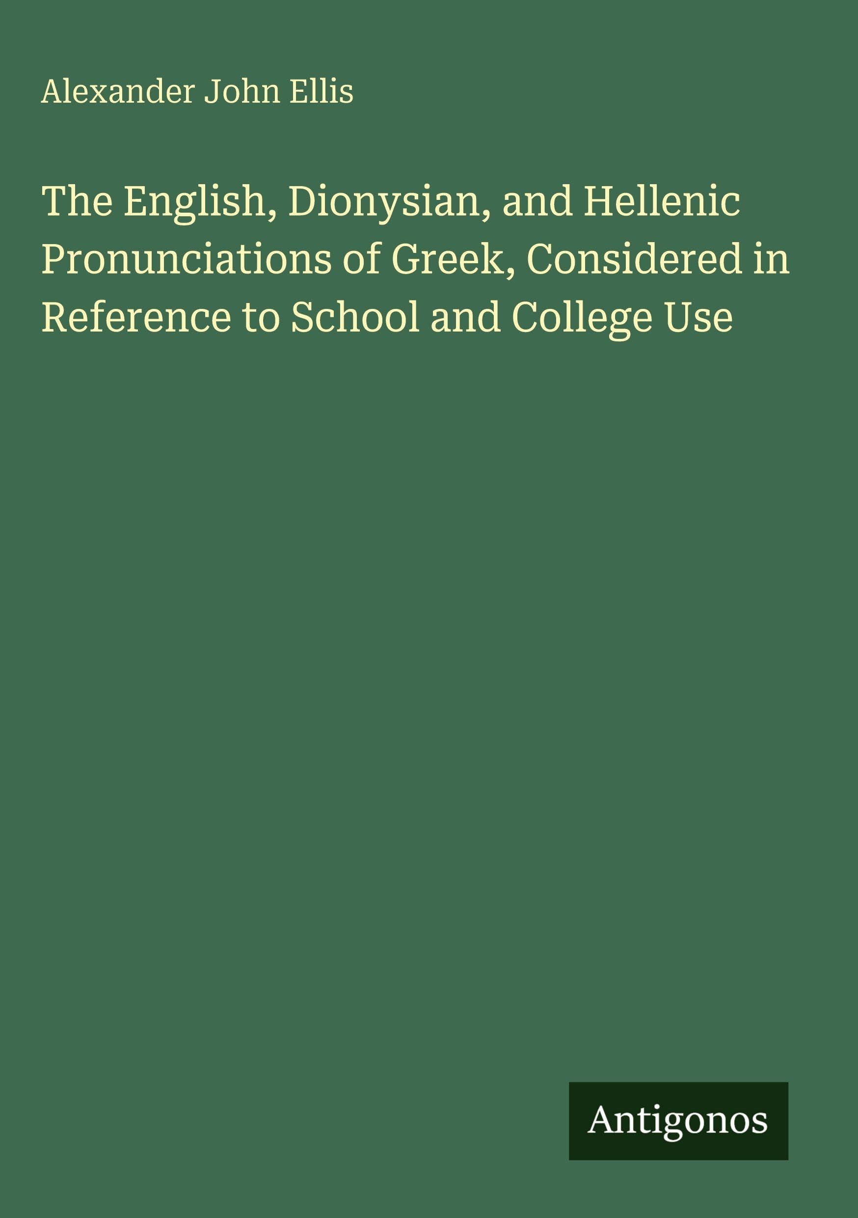 The English, Dionysian, and Hellenic Pronunciations of Greek, Considered in Reference to School and College Use Classics