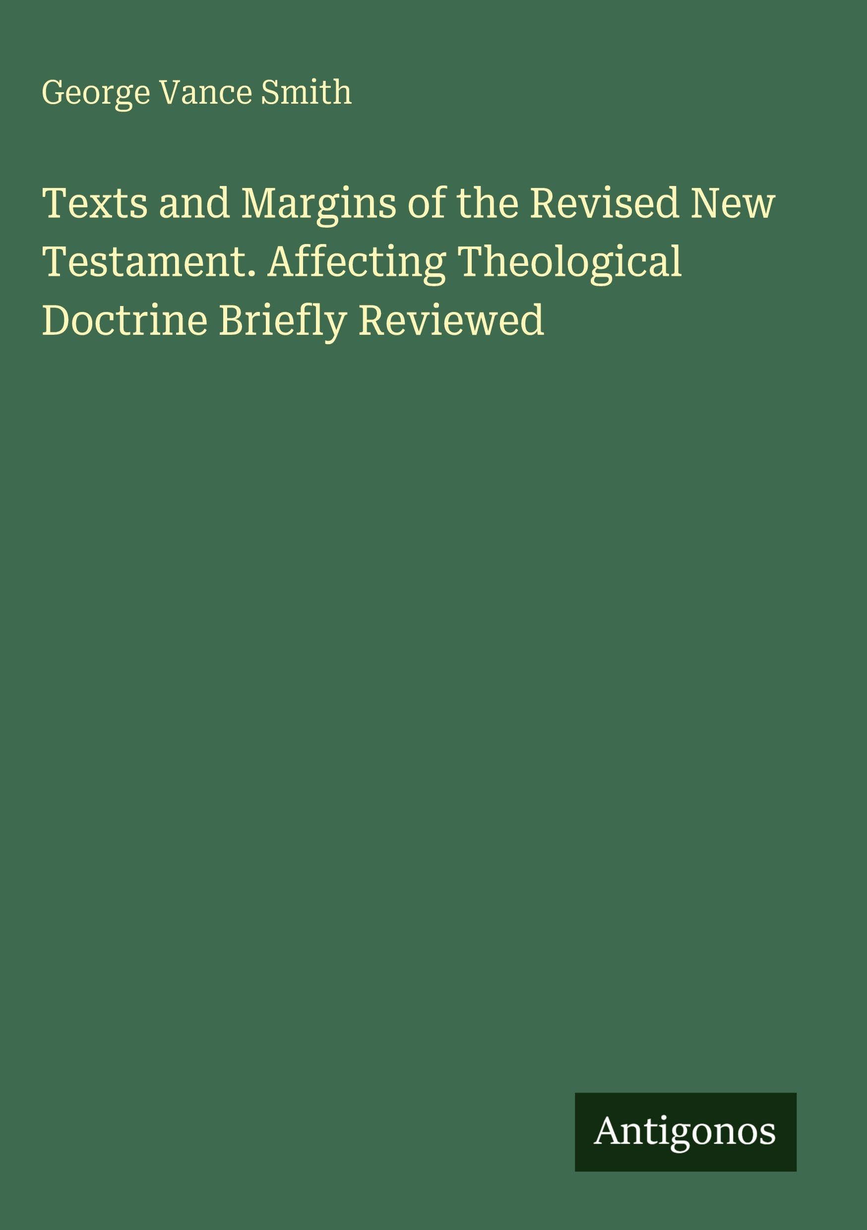 Texts and Margins of the Revised New Testament. Affecting Theological Doctrine Briefly Reviewed Classics