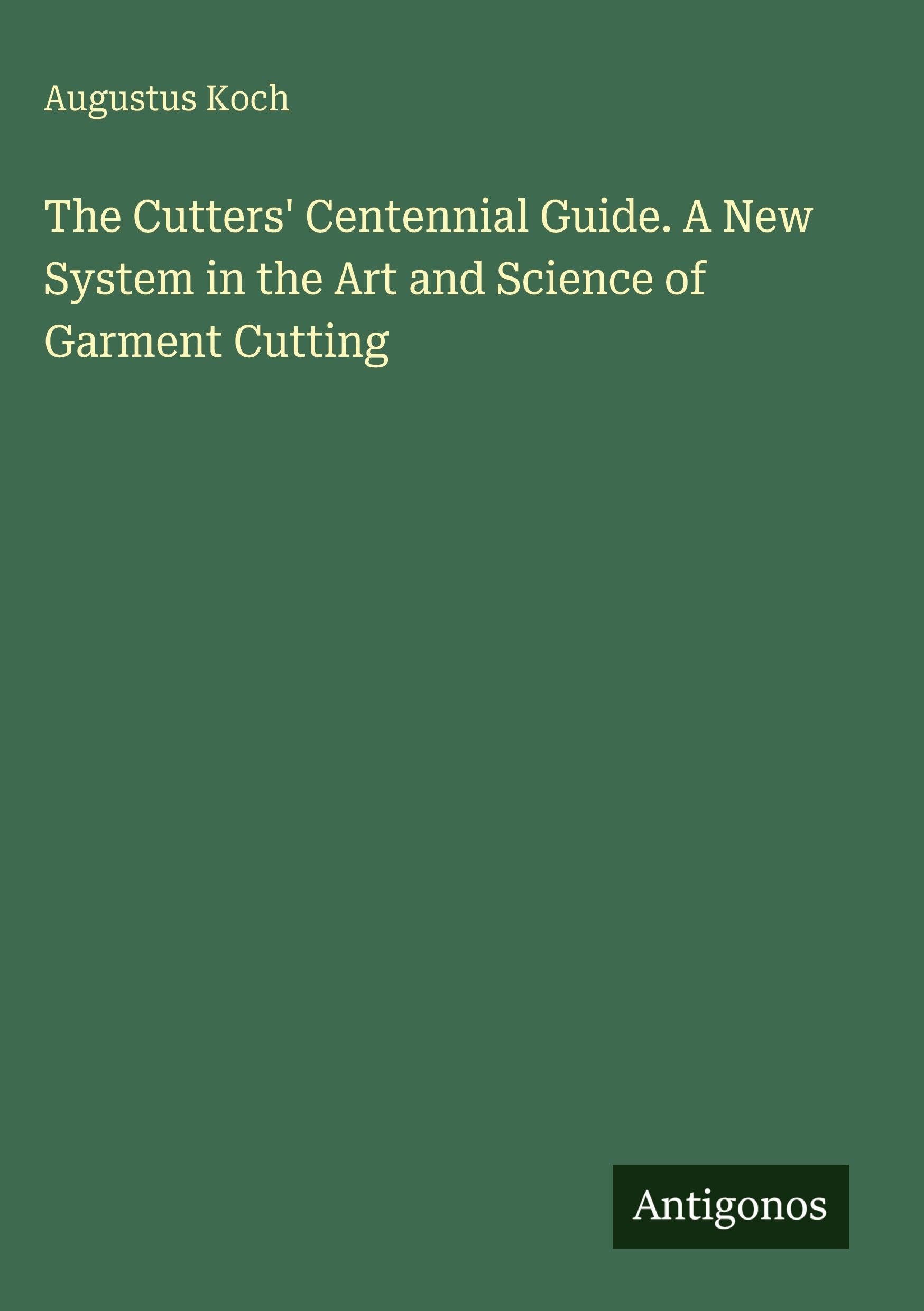 The Cutters' Centennial Guide. A New System in the Art and Science of Garment Cutting Classics