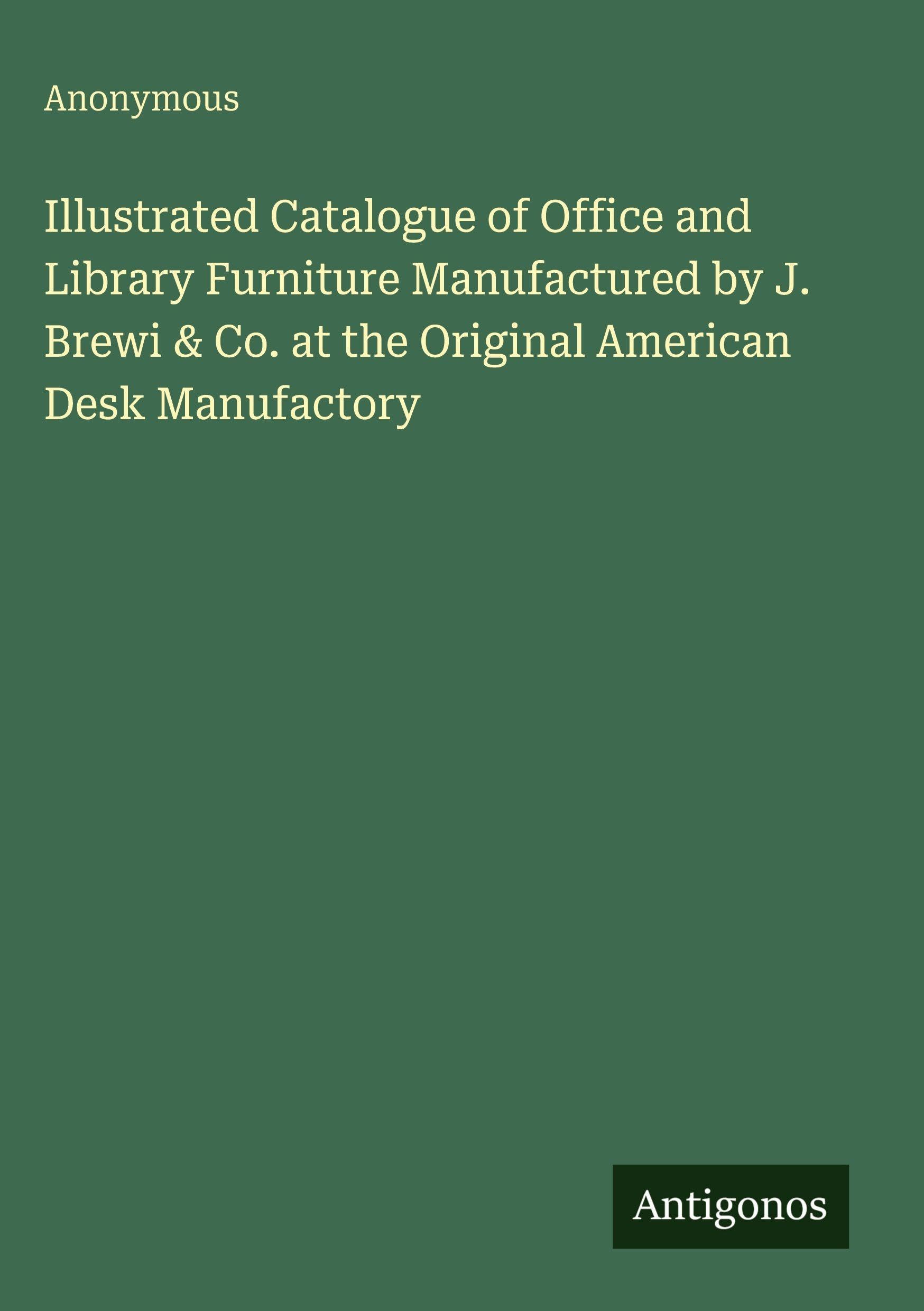 Illustrated Catalogue of Office and Library Furniture Manufactured by J. Brewi & Co. at the Original American Desk Manufactory Classics