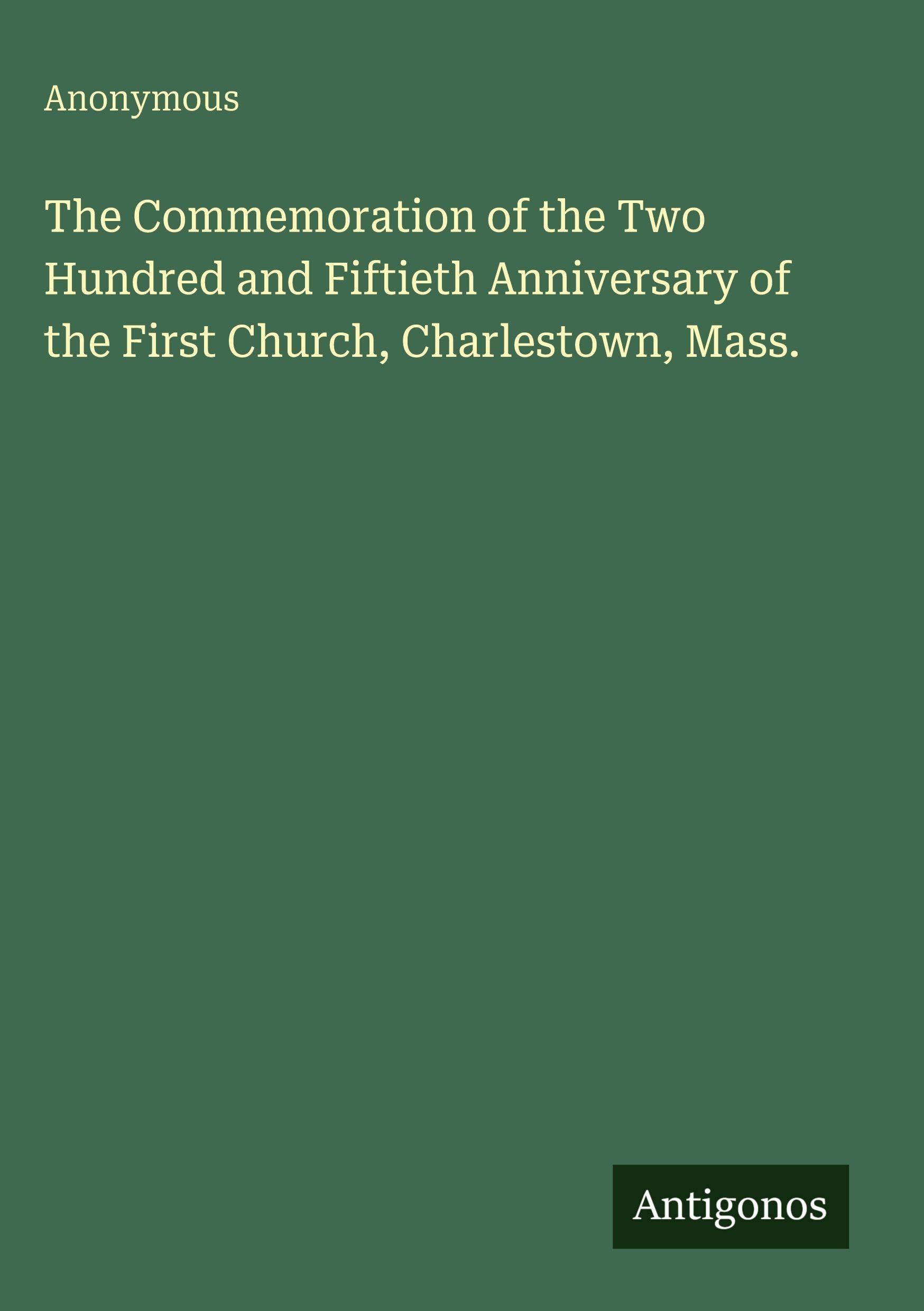 The Commemoration of the Two Hundred and Fiftieth Anniversary of the First Church, Charlestown, Mass. Classics