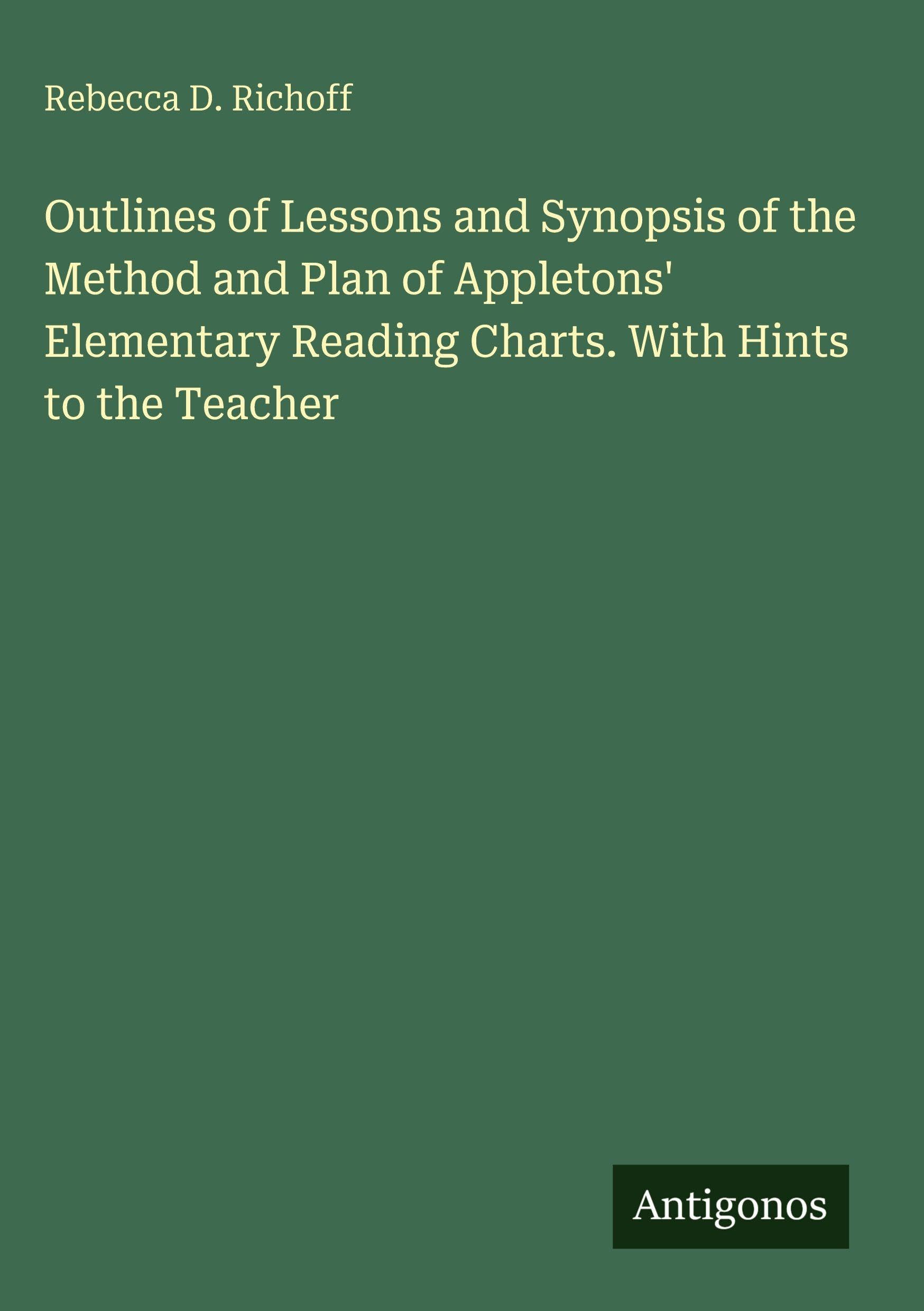 Outlines of Lessons and Synopsis of the Method and Plan of Appletons' Elementary Reading Charts. With Hints to the Teacher Classics