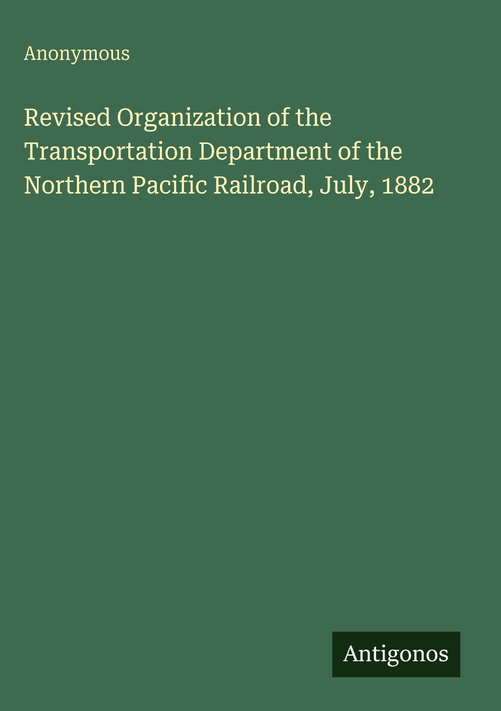 Revised Organization of the Transportation Department of the Northern Pacific Railroad, July, 1882 Classics