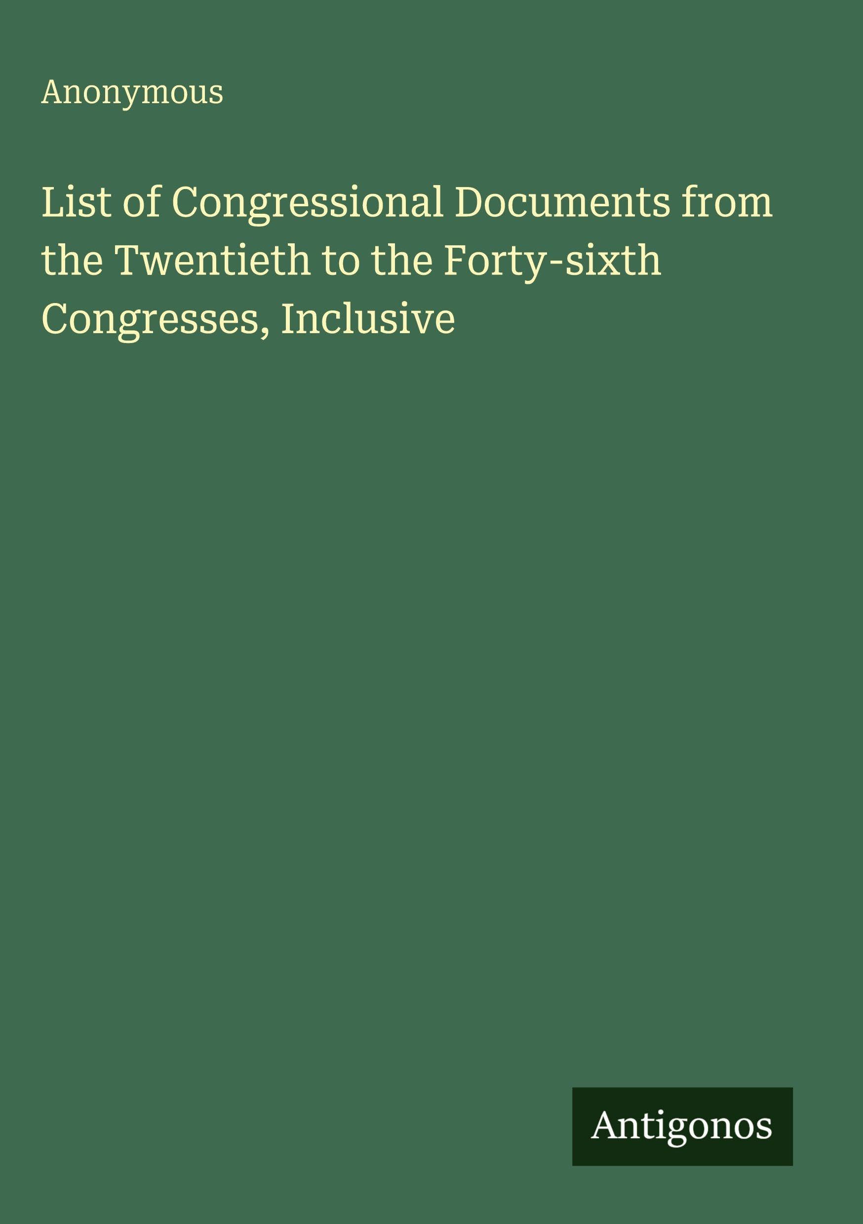 List of Congressional Documents from the Twentieth to the Forty-sixth Congresses, Inclusive Classics