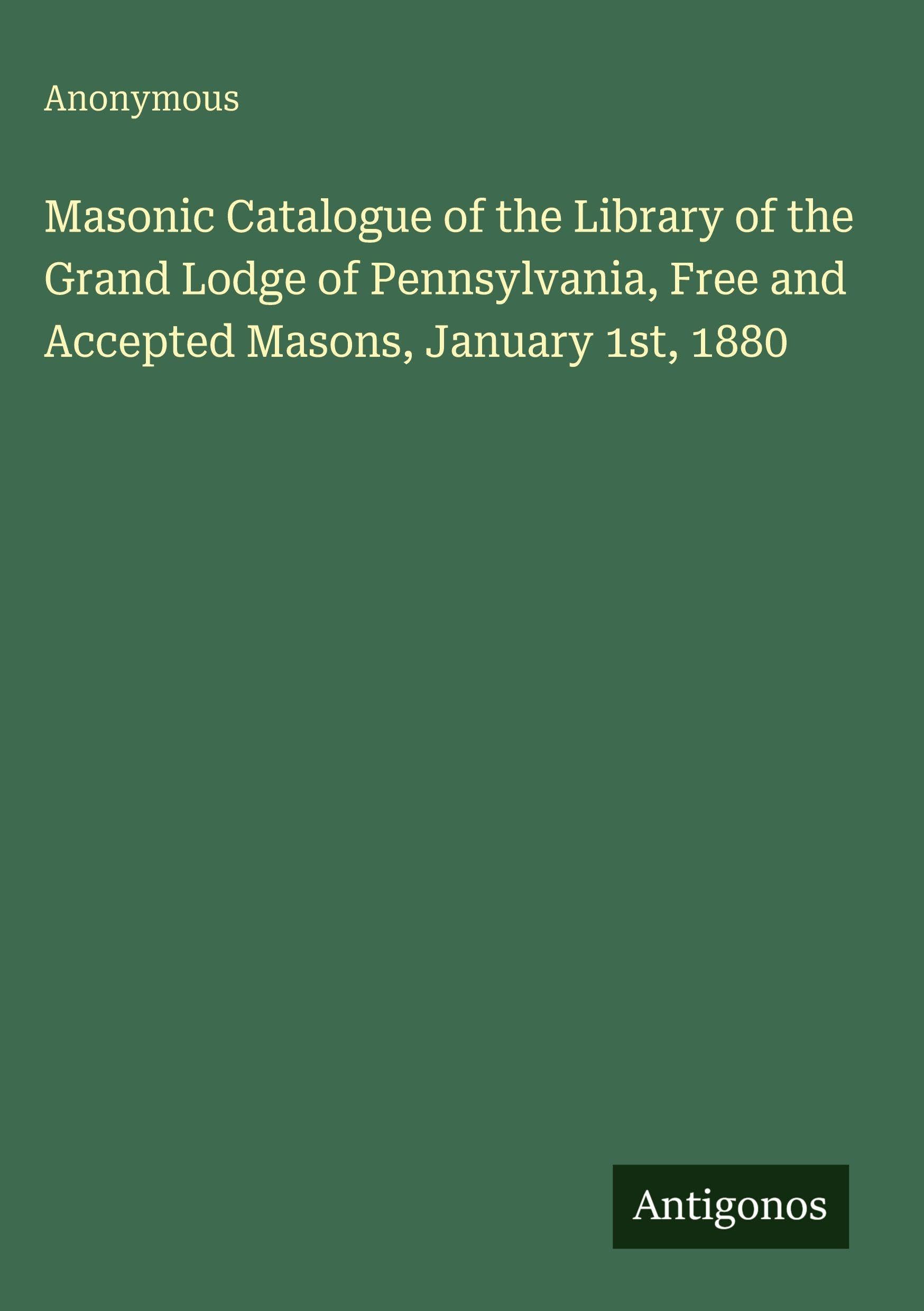 Masonic Catalogue of the Library of the Grand Lodge of Pennsylvania, Free and Accepted Masons, January 1st, 1880 Classics