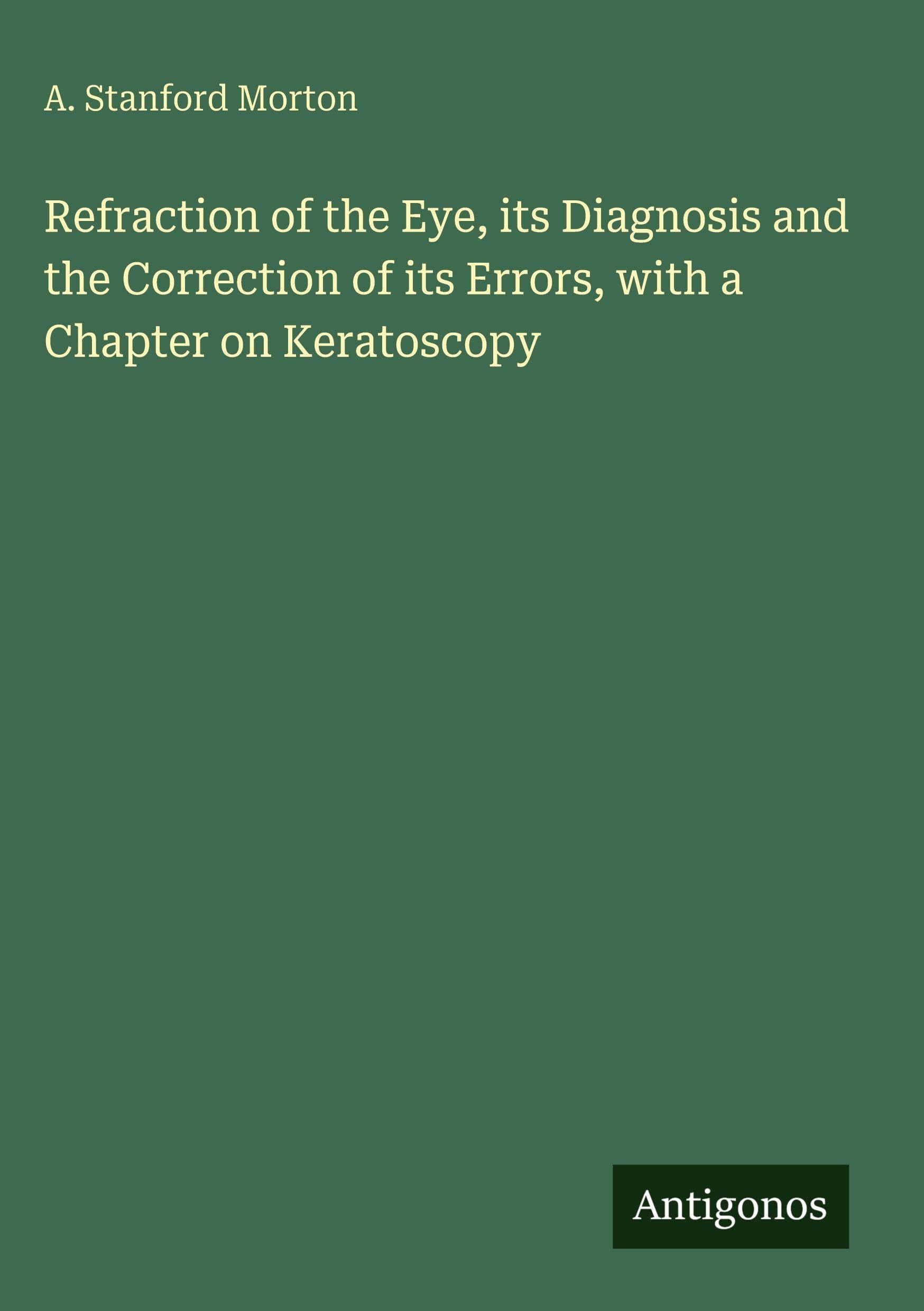 Refraction of the Eye, its Diagnosis and the Correction of its Errors, with a Chapter on Keratoscopy Classics