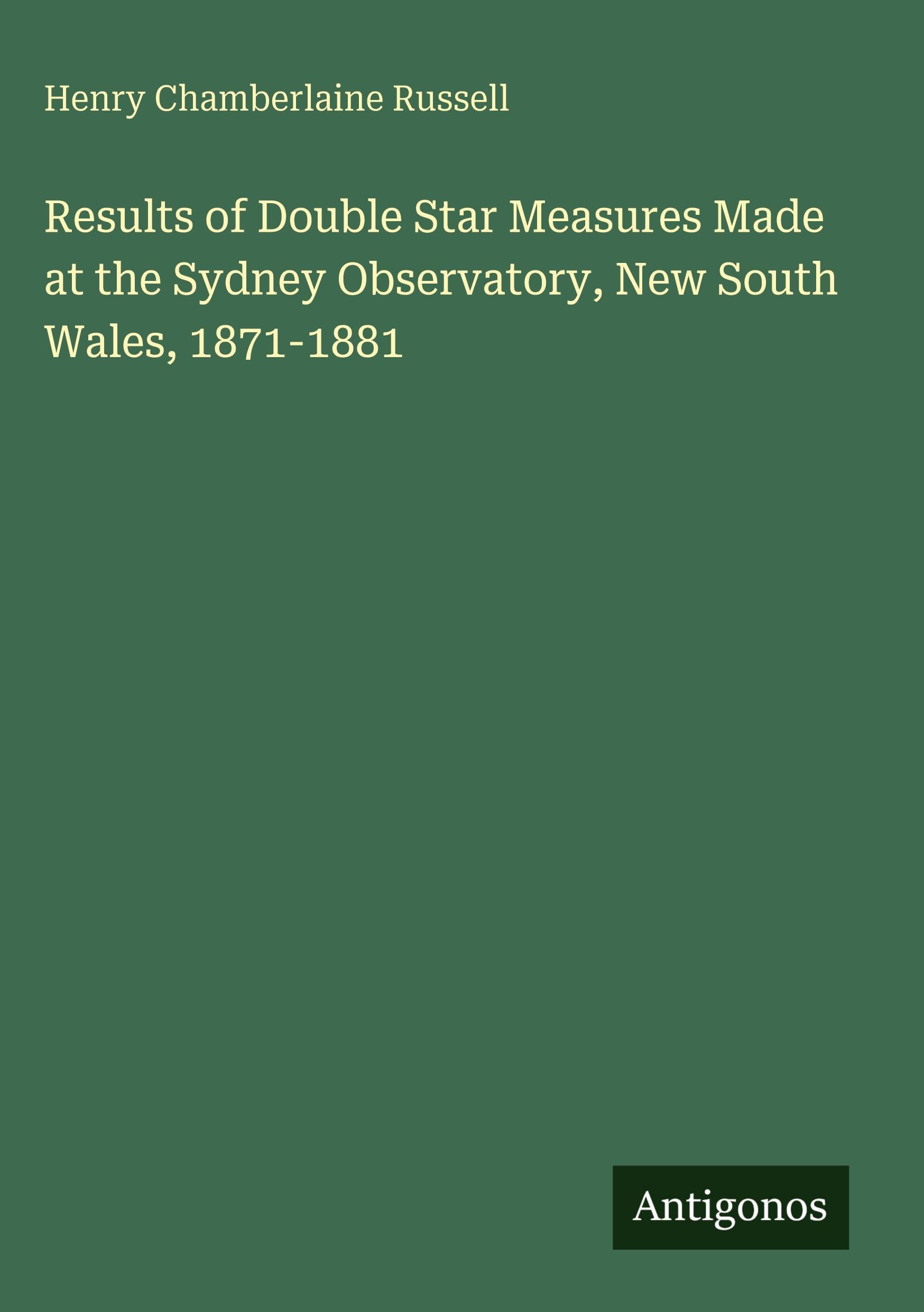 Results of Double Star Measures Made at the Sydney Observatory, New South Wales, 1871-1881 Classics