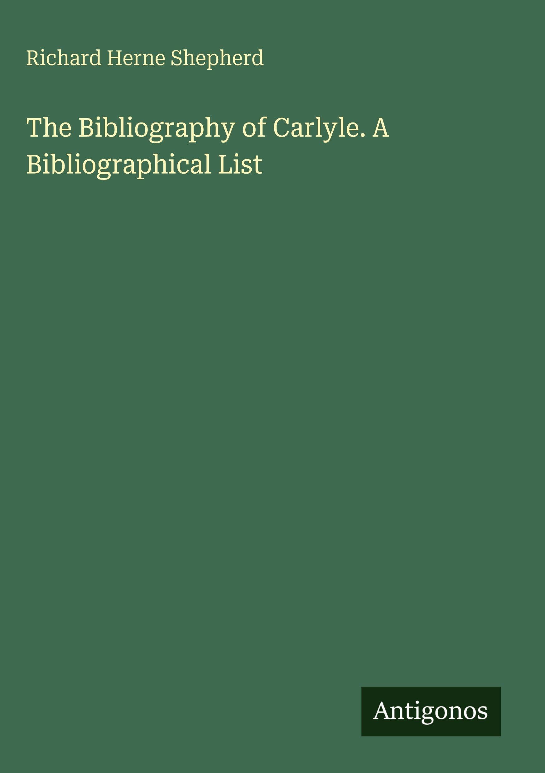 The Bibliography of Carlyle. A Bibliographical List Classics
