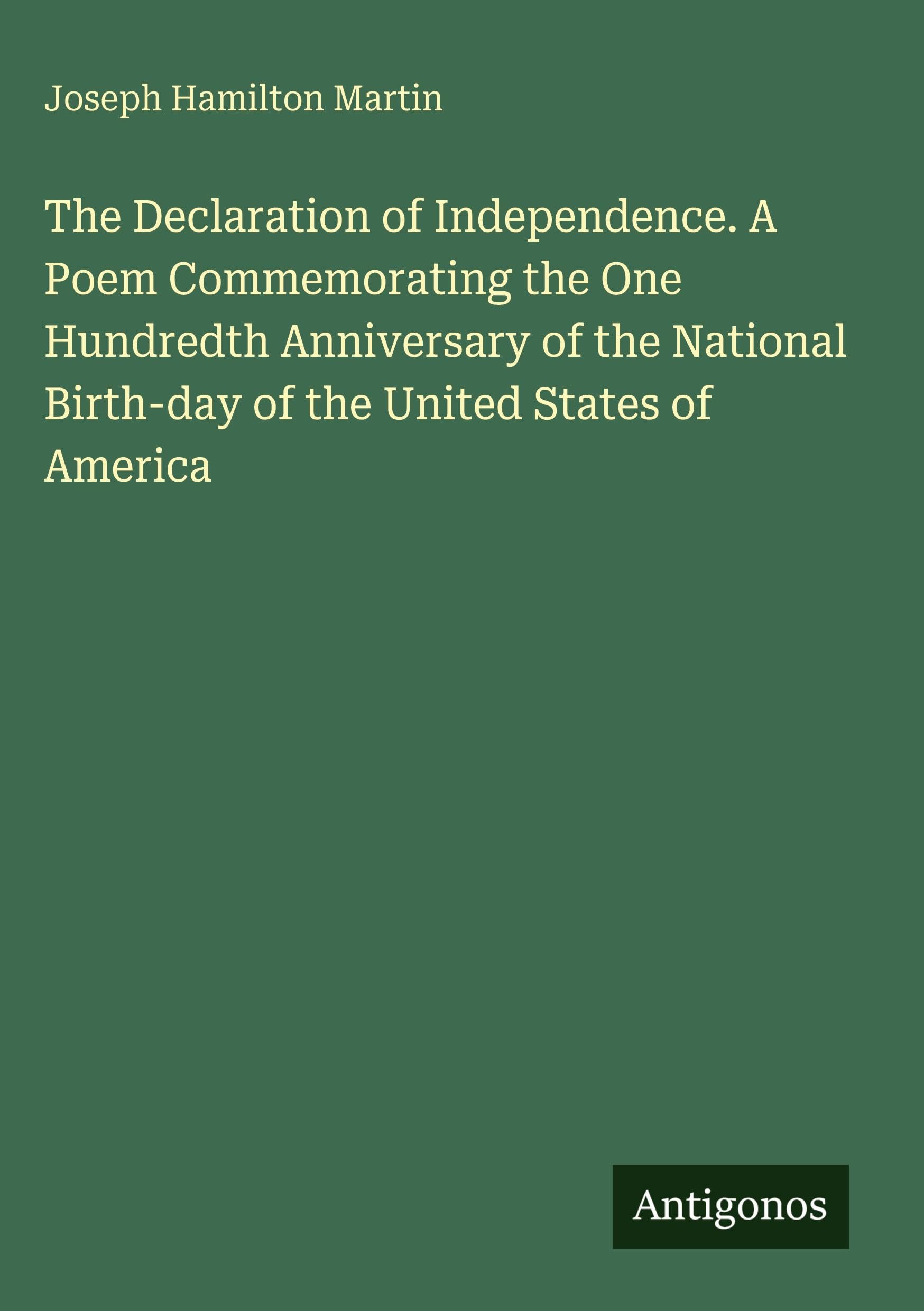 The Declaration of Independence. A Poem Commemorating the One Hundredth Anniversary of the National Birth-day of the United States of America Classics