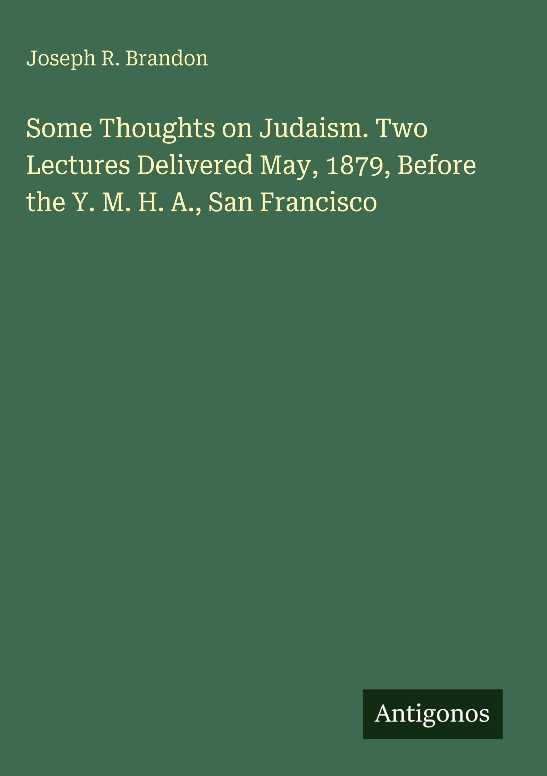 Some Thoughts on Judaism. Two Lectures Delivered May, 1879, Before the Y. M. H. A., San Francisco Classics