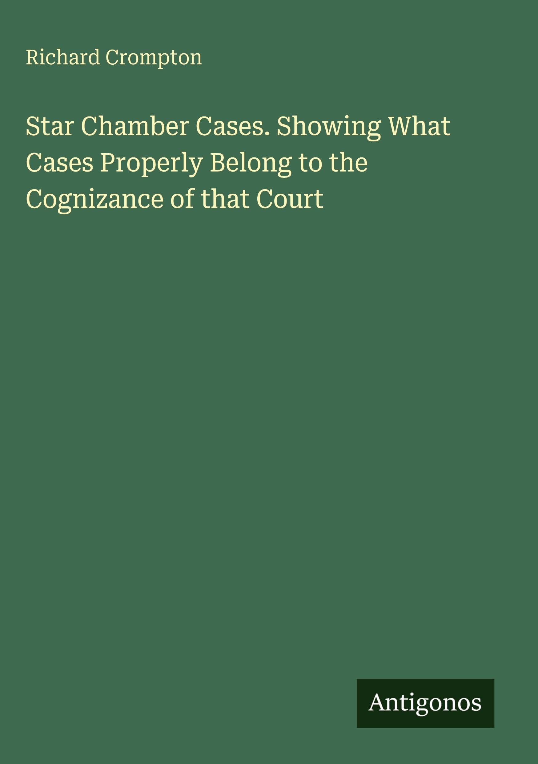 Star Chamber Cases. Showing What Cases Properly Belong to the Cognizance of that Court Classics