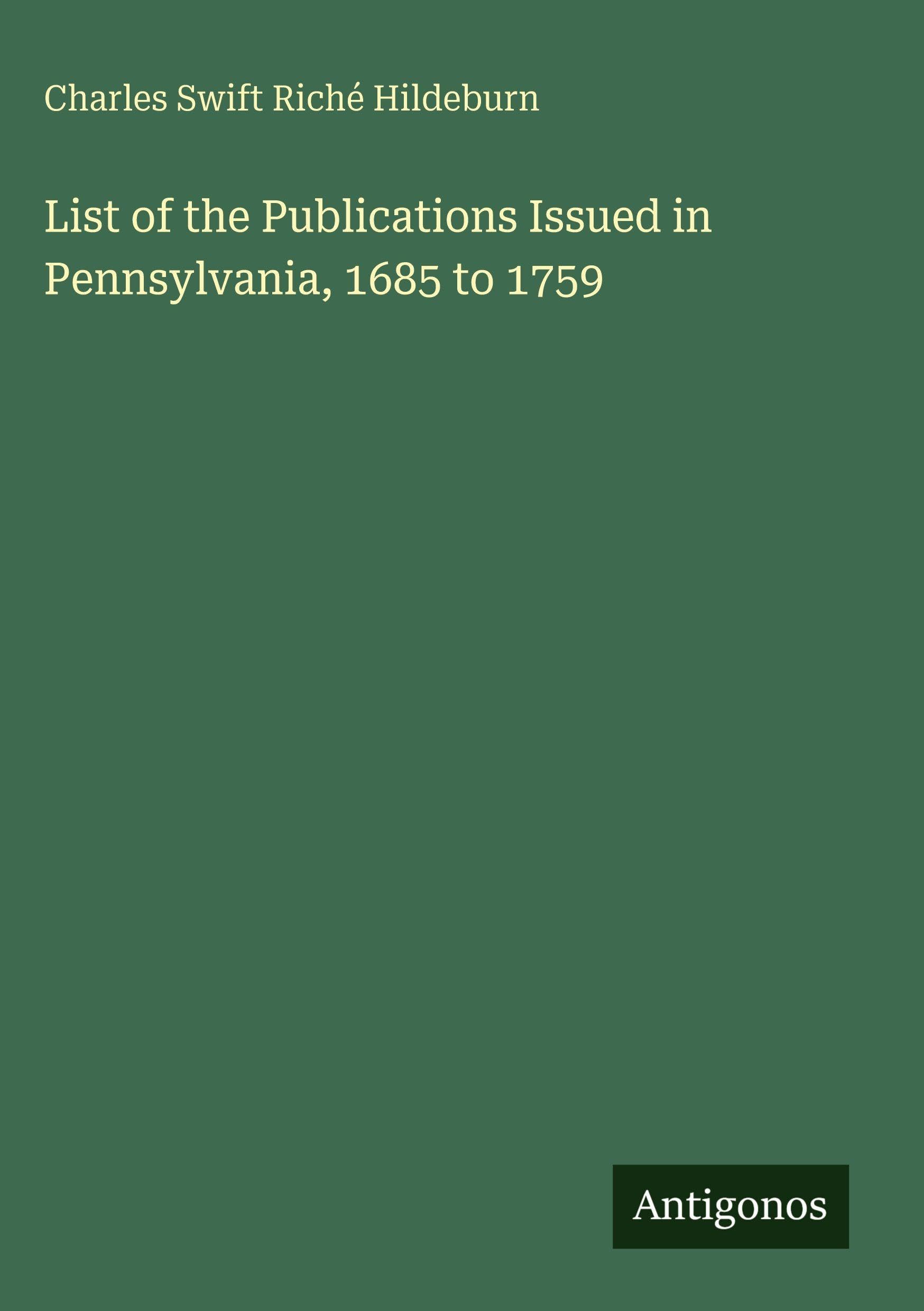 List of the Publications Issued in Pennsylvania, 1685 to 1759 Classics