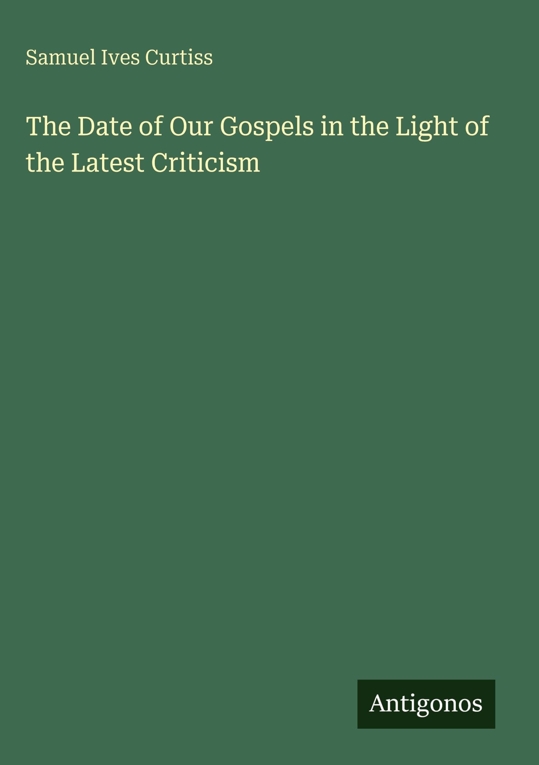 The Date of Our Gospels in the Light of the Latest Criticism Classics