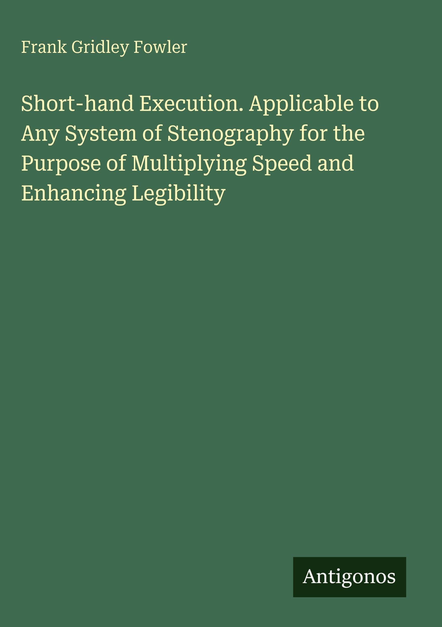 Short-hand Execution. Applicable to Any System of Stenography for the Purpose of Multiplying Speed and Enhancing Legibility Classics