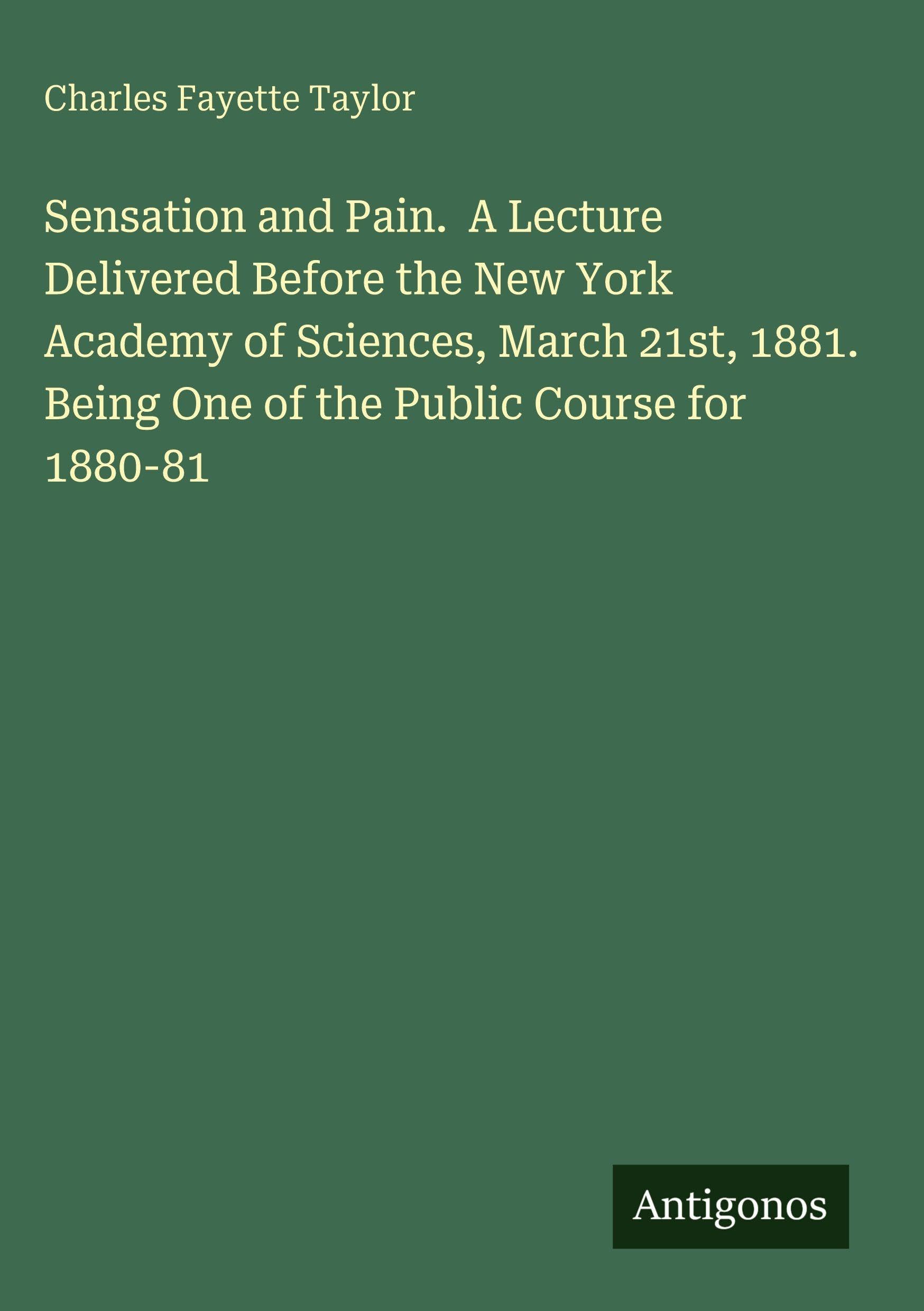 Sensation and Pain.  A Lecture Delivered Before the New York Academy of Sciences, March 21st, 1881. Being One of the Public Course for 1880-81 Classics