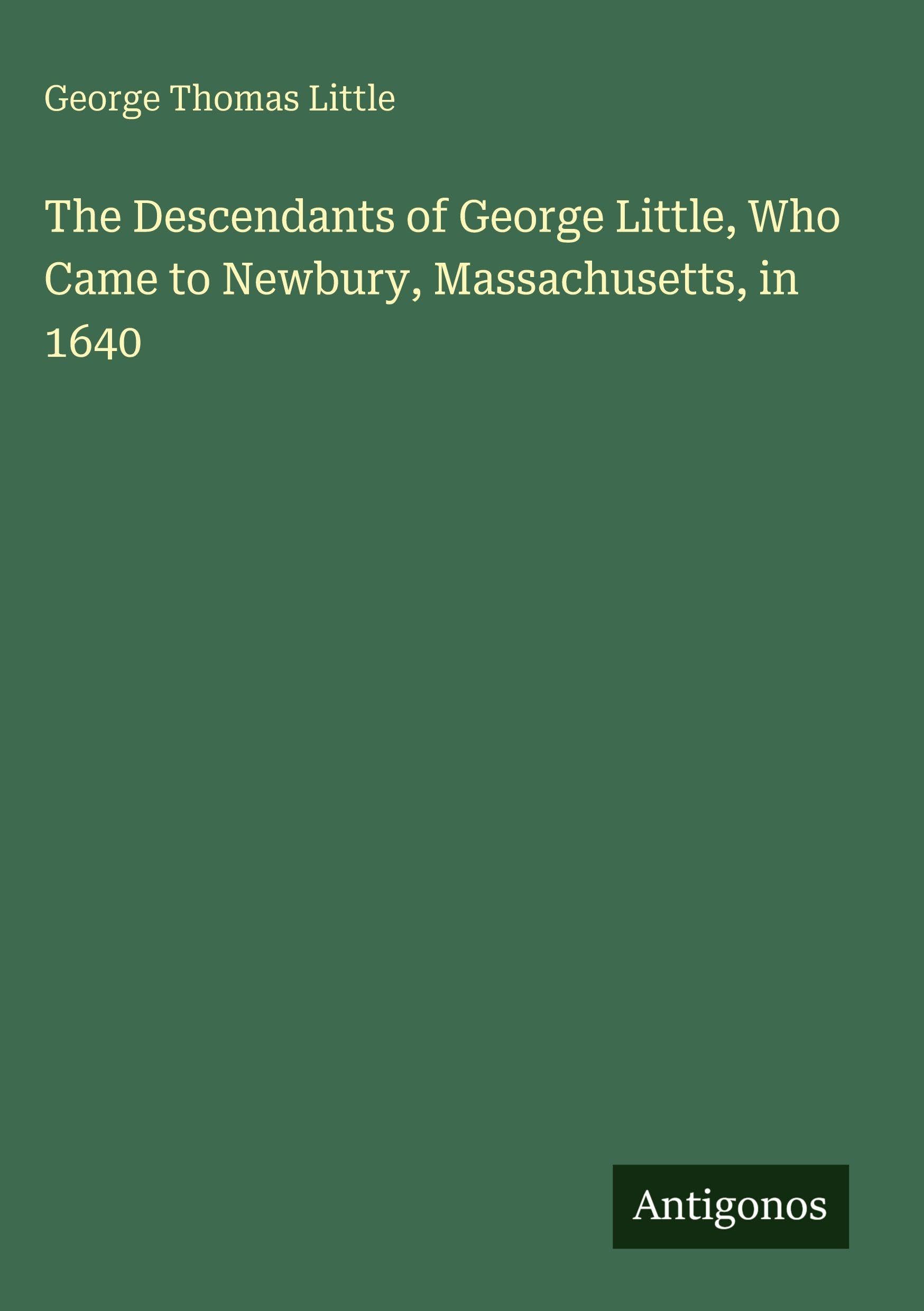 The Descendants of George Little, Who Came to Newbury, Massachusetts, in 1640 Classics