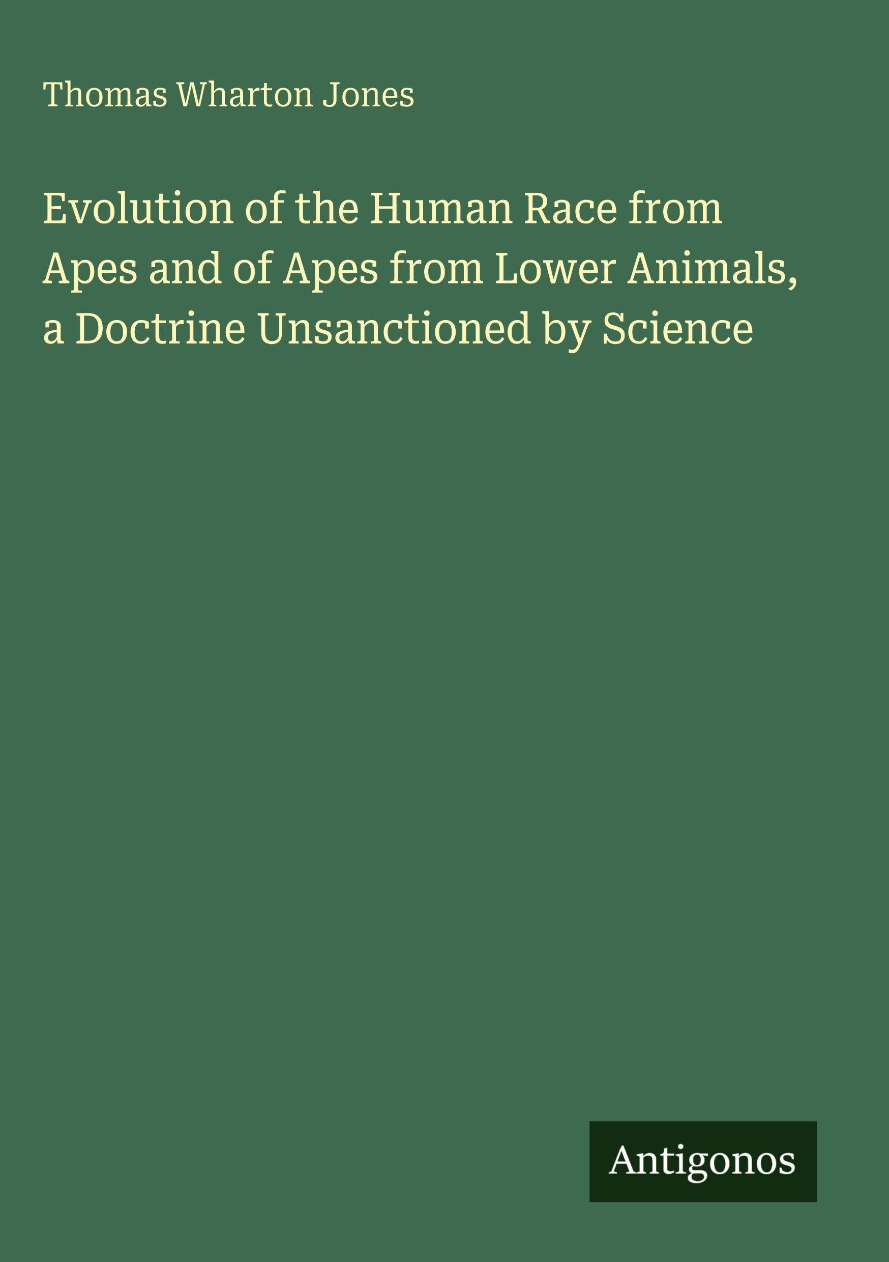 Evolution of the Human Race from Apes and of Apes from Lower Animals, a Doctrine Unsanctioned by Science Classics