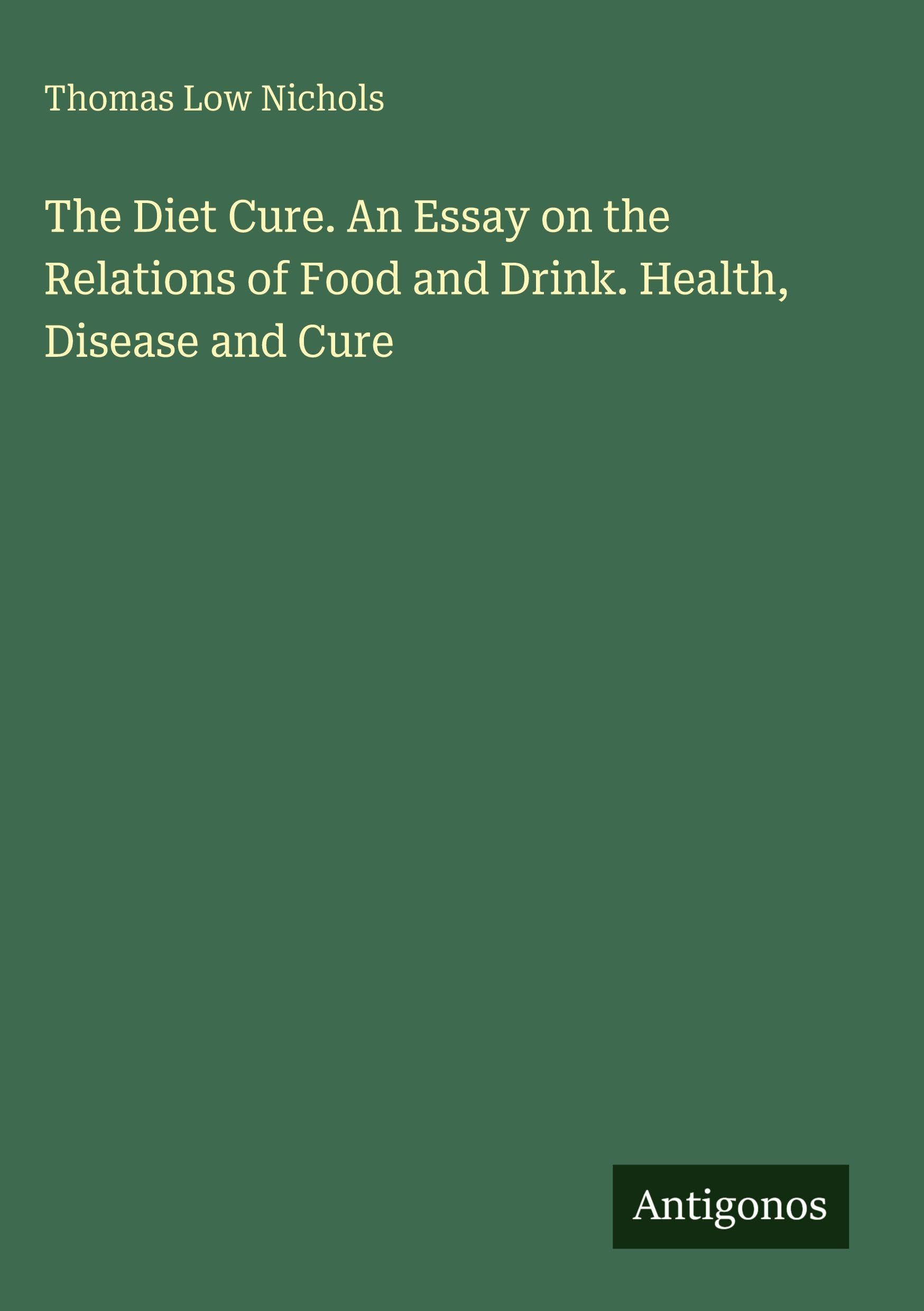 The Diet Cure. An Essay on the Relations of Food and Drink. Health, Disease and Cure Classics