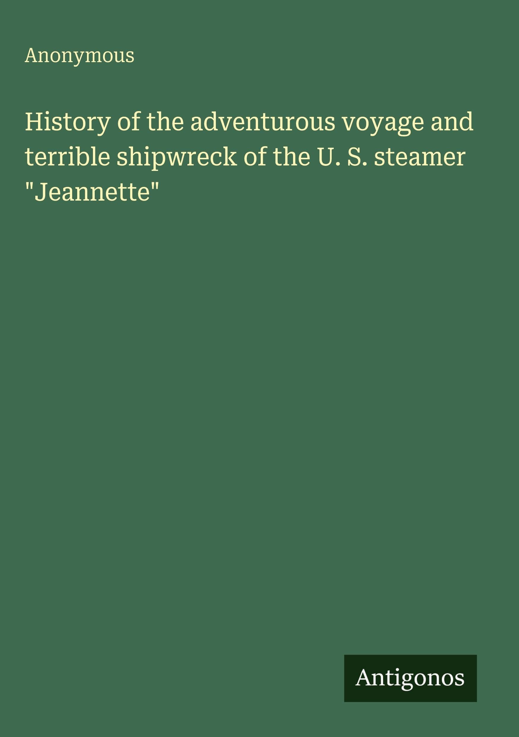 History of the adventurous voyage and terrible shipwreck of the U. S. steamer "Jeannette" Classics