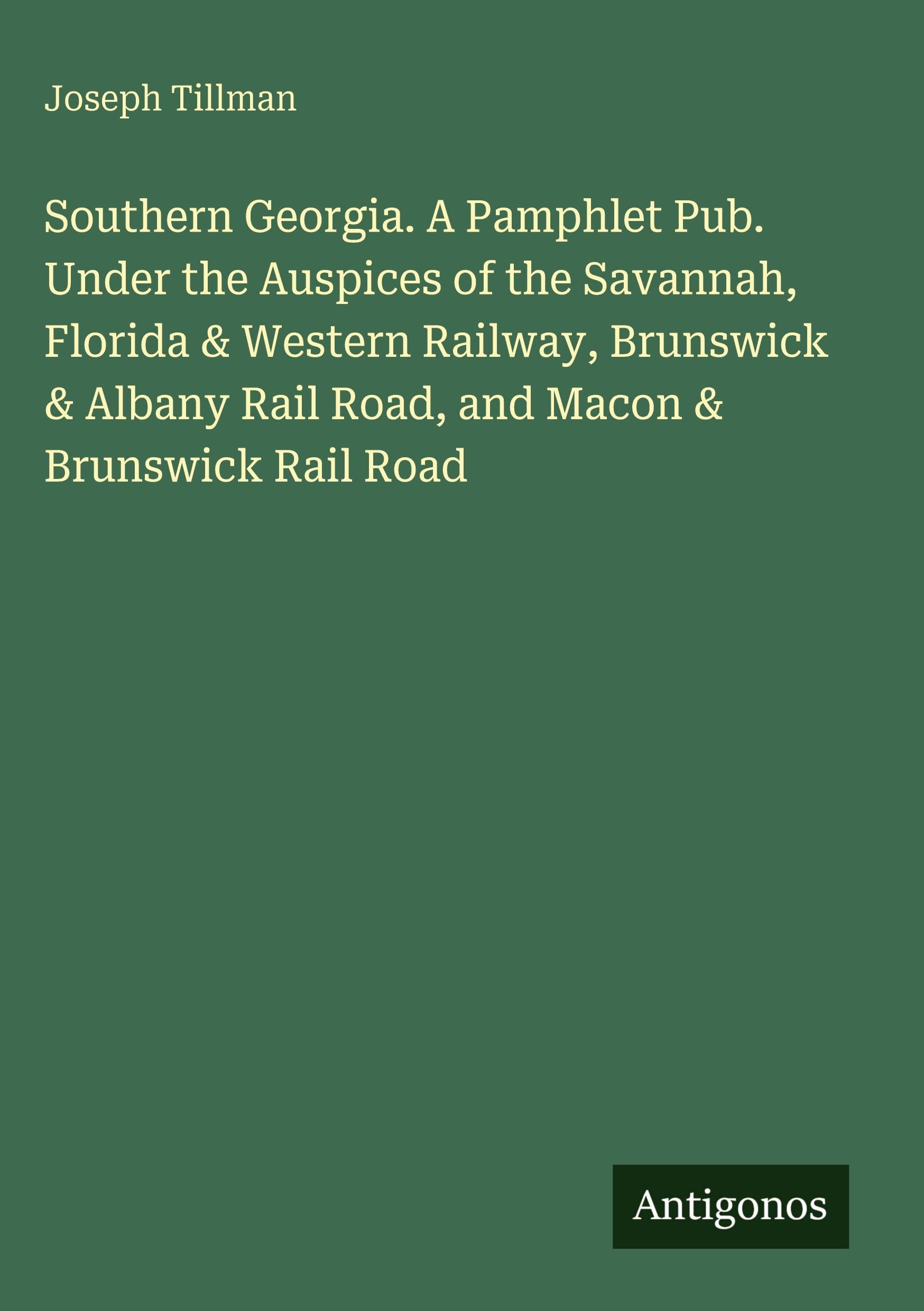 Southern Georgia. A Pamphlet Pub. Under the Auspices of the Savannah, Florida & Western Railway, Brunswick & Albany Rail Road, and Macon & Brunswick Rail Road Classics