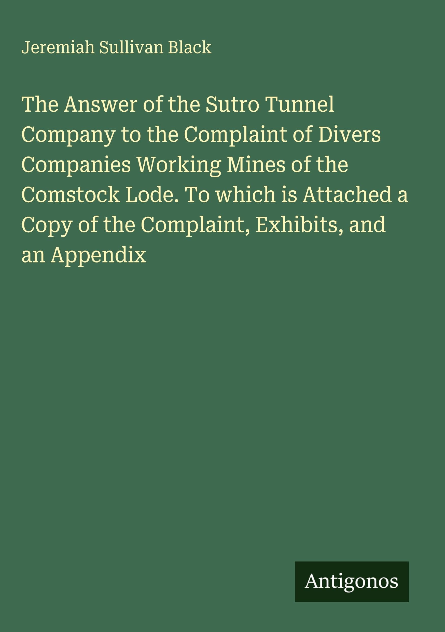 The Answer of the Sutro Tunnel Company to the Complaint of Divers Companies Working Mines of the Comstock Lode. To which is Attached a Copy of the Complaint, Exhibits, and an Appendix Classics