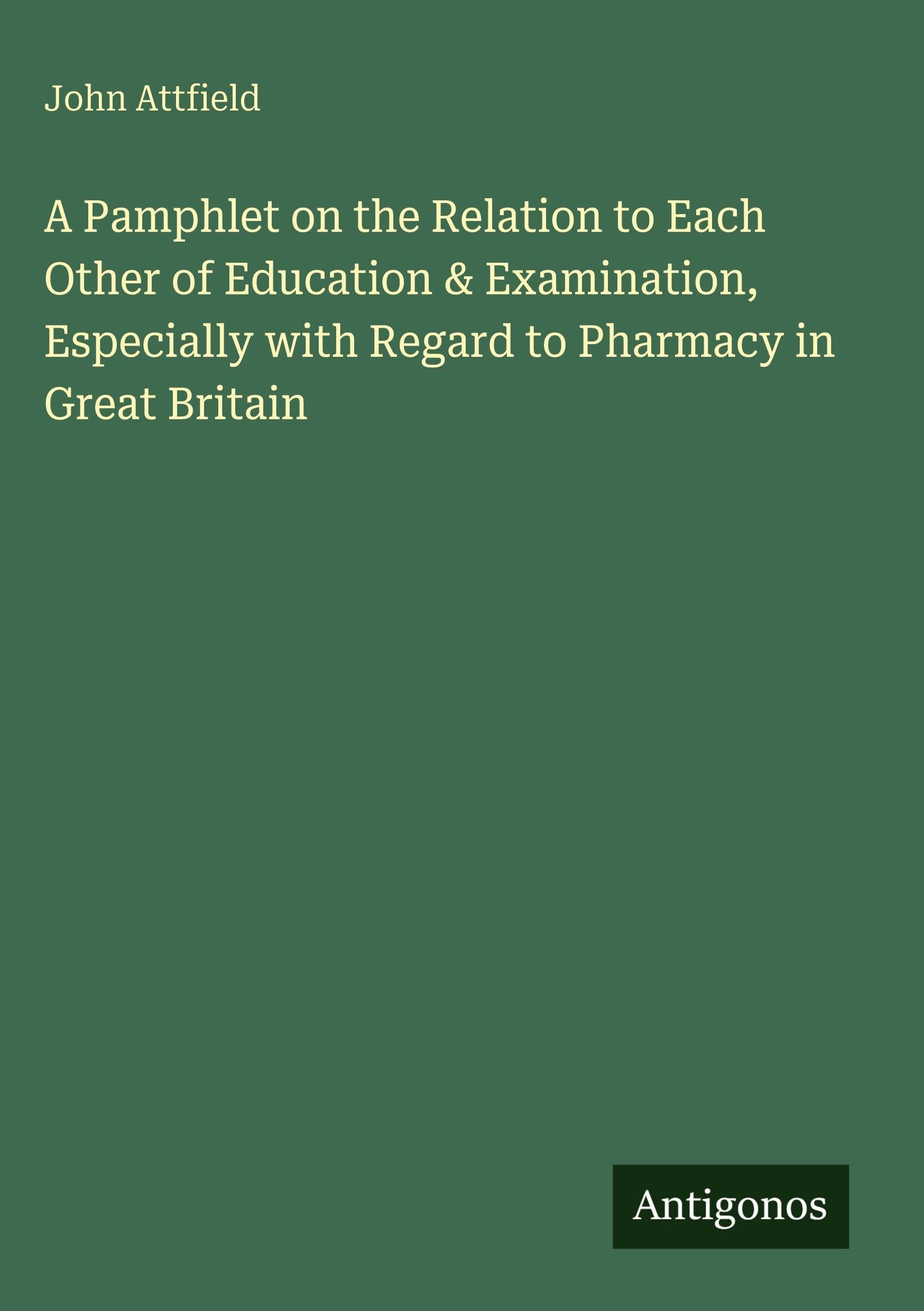 A Pamphlet on the Relation to Each Other of Education & Examination, Especially with Regard to Pharmacy in Great Britain Classics