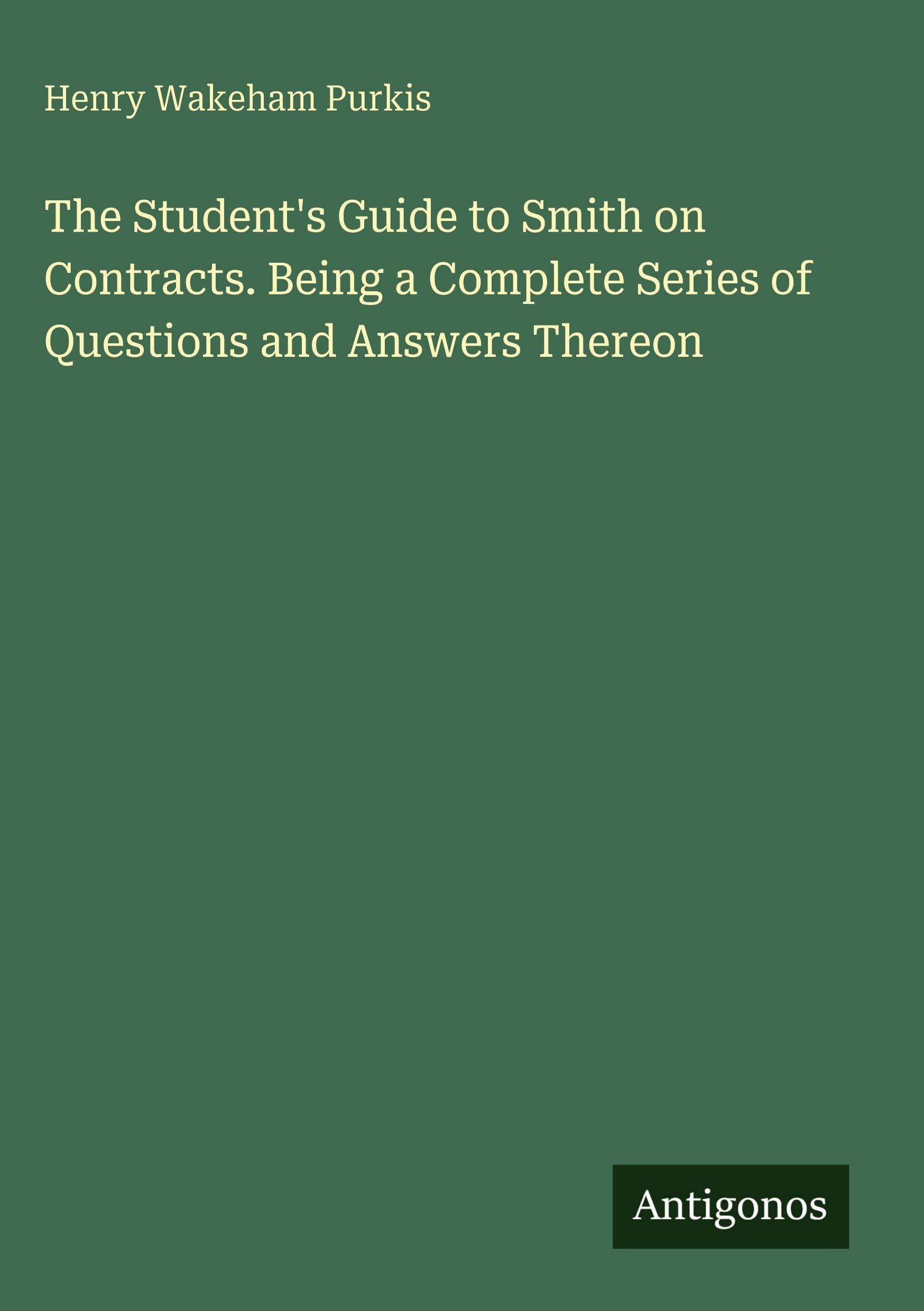 The Student's Guide to Smith on Contracts. Being a Complete Series of Questions and Answers Thereon Classics