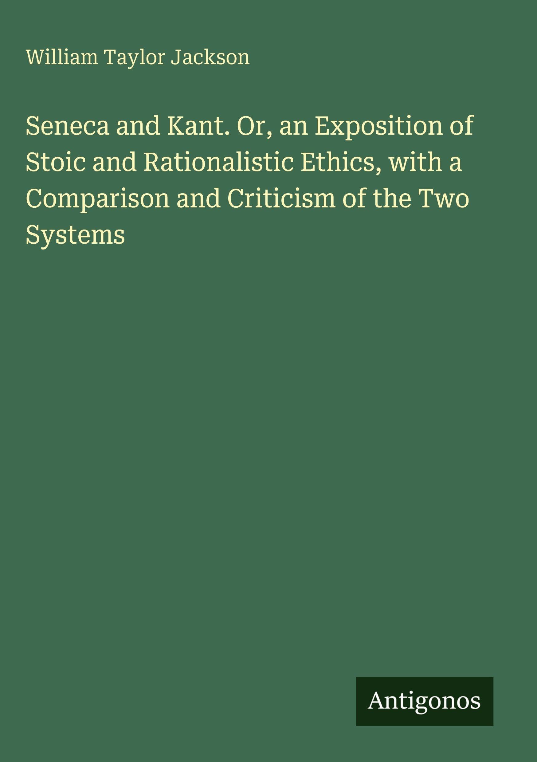Seneca and Kant. Or, an Exposition of Stoic and Rationalistic Ethics, with a Comparison and Criticism of the Two Systems Classics