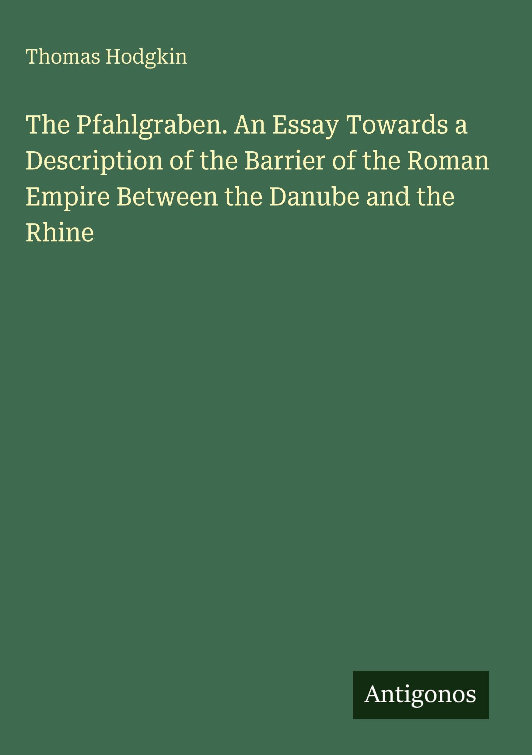 The Pfahlgraben. An Essay Towards a Description of the Barrier of the Roman Empire Between the Danube and the Rhine Classics