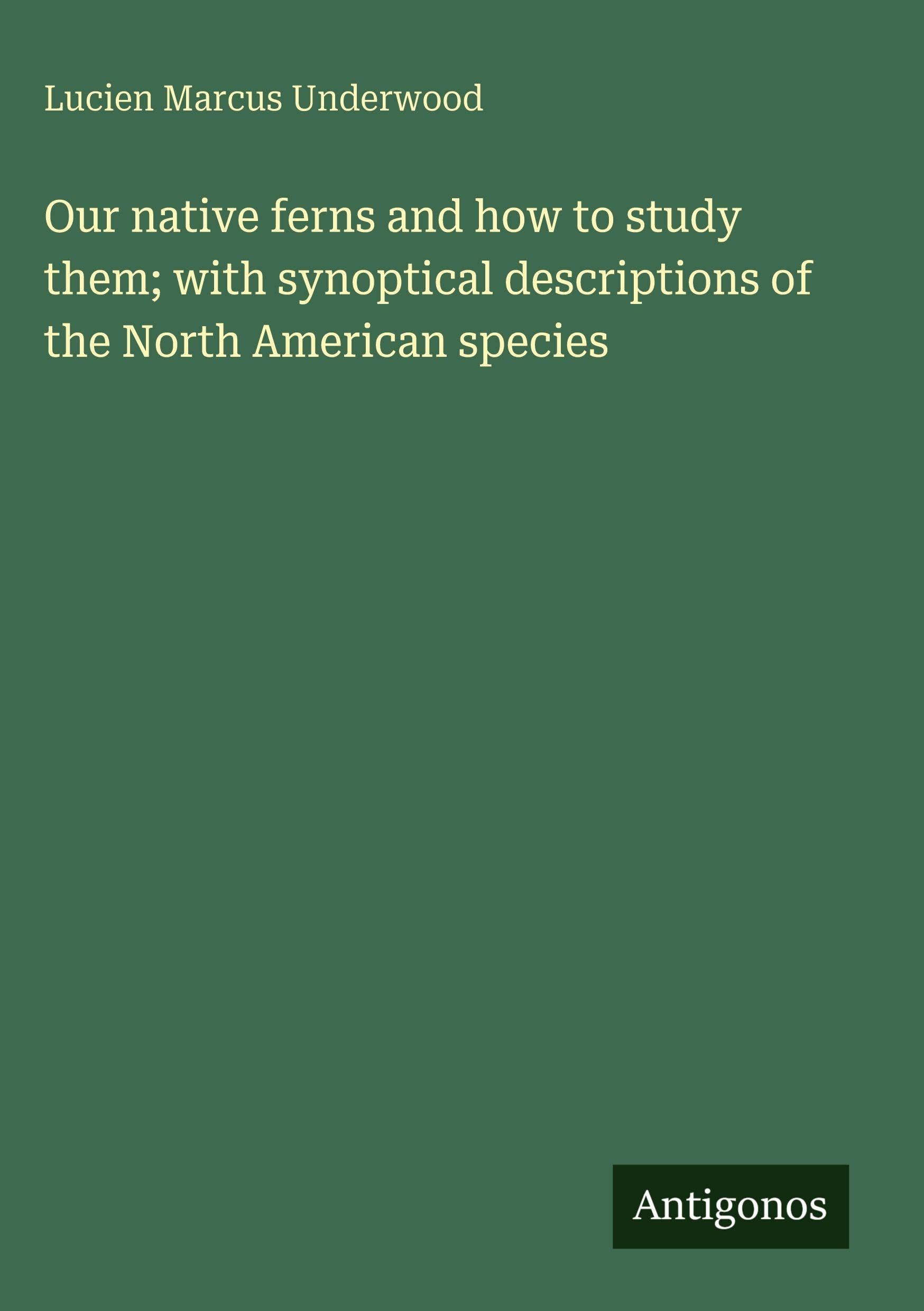 Our native ferns and how to study them; with synoptical descriptions of the North American species Classics