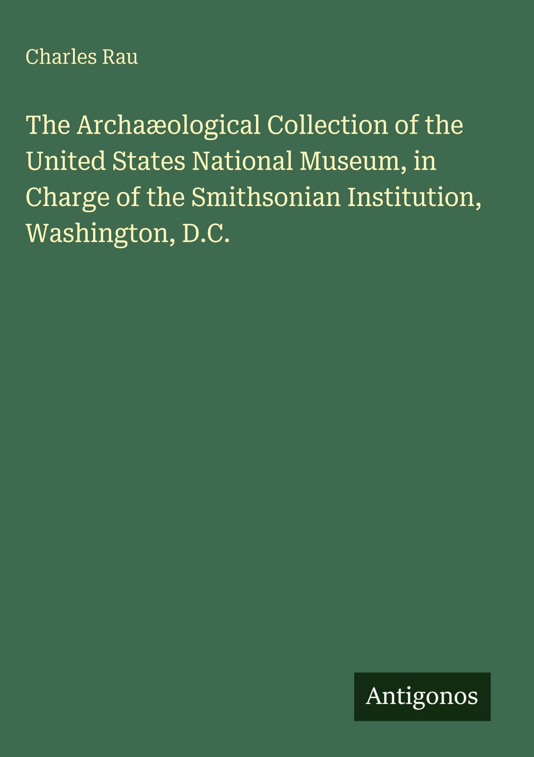 The Archaæological Collection of the United States National Museum, in Charge of the Smithsonian Institution, Washington, D.C. Classics