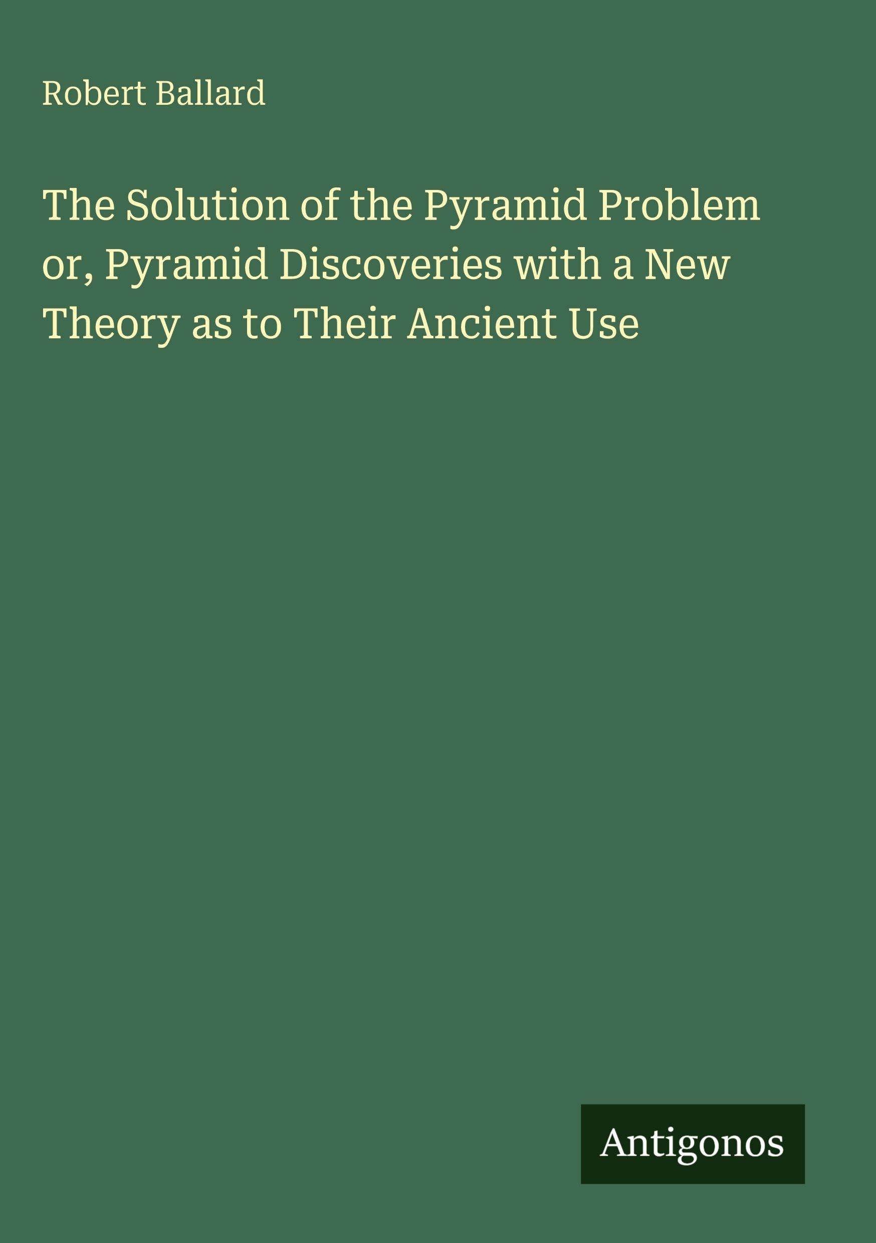 The Solution of the Pyramid Problem or, Pyramid Discoveries with a New Theory as to Their Ancient Use Classics